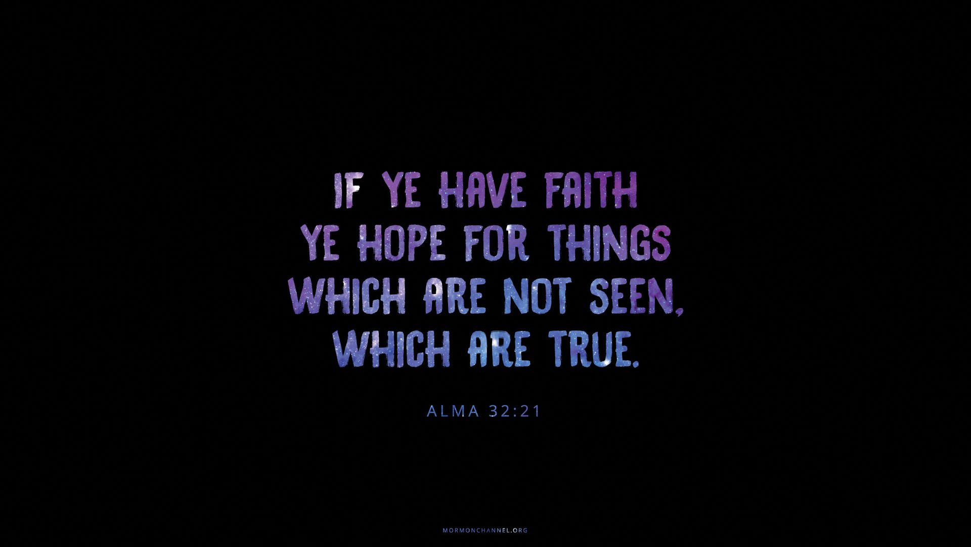 “If ye have faith ye hope for things which are not seen, which are true.”—Alma 32:21