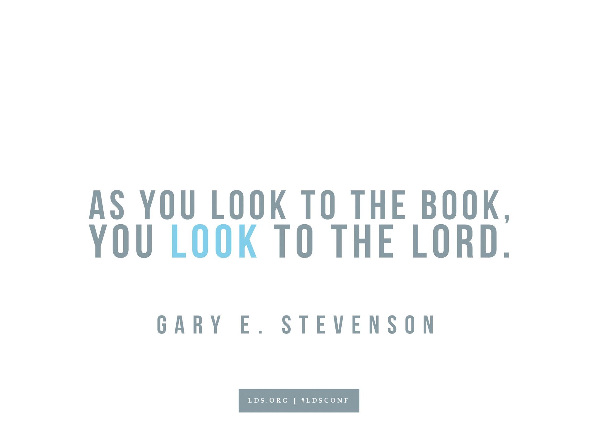 “As you look to the book, you look to the Lord.”—Gary E. Stevenson, “Look to the Book, Look to the Lord”