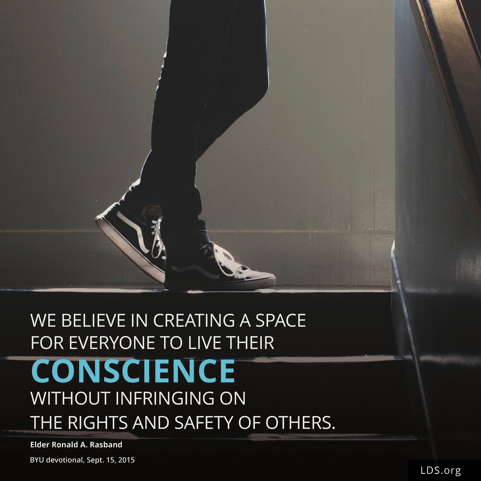 “We believe in creating a space for everyone to live their conscience without infringing on the rights and safety of others.”—Elder Ronald A. Rasband, BYU devotional, Sept. 15, 2015