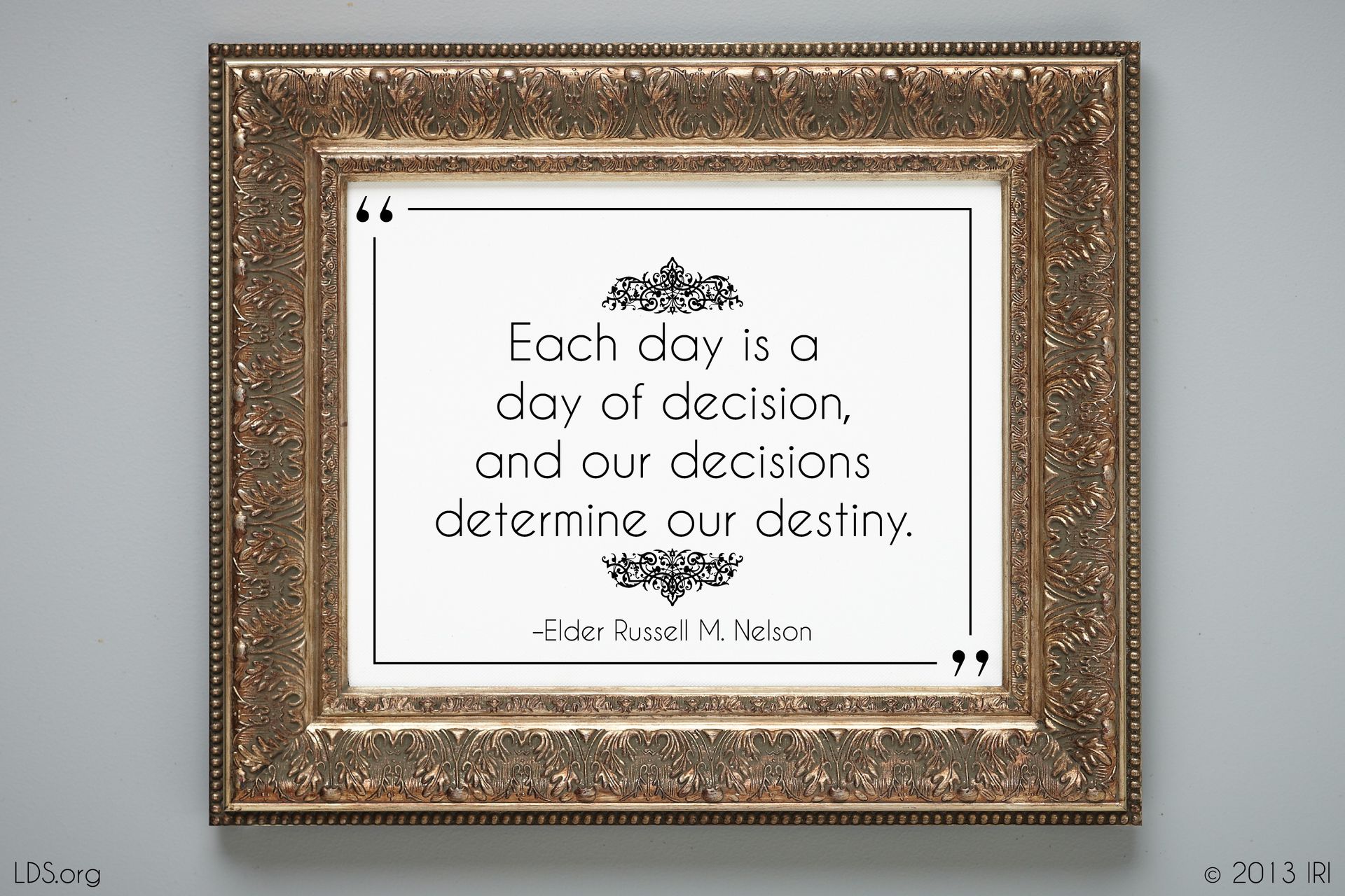 “Each day is a day of decision, and our decisions determine our destiny.”—President Russell M. Nelson, “Decisions for Eternity” © undefined ipCode 1.