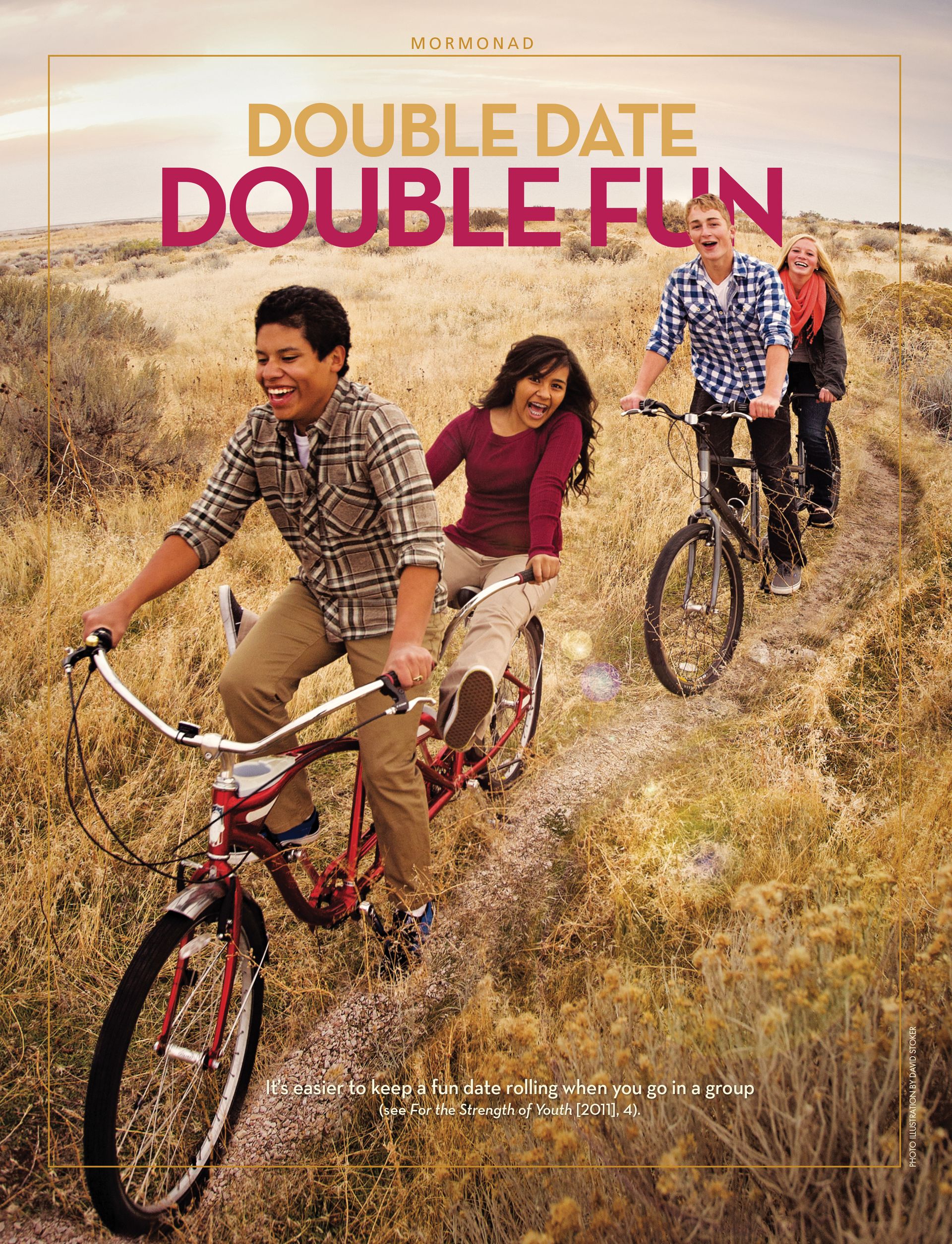Double Date, Double Fun. It’s easier to keep a fun date rolling when you go in a group (see For the Strength of Youth [2011] 4). Feb. 2012 © undefined ipCode 1.