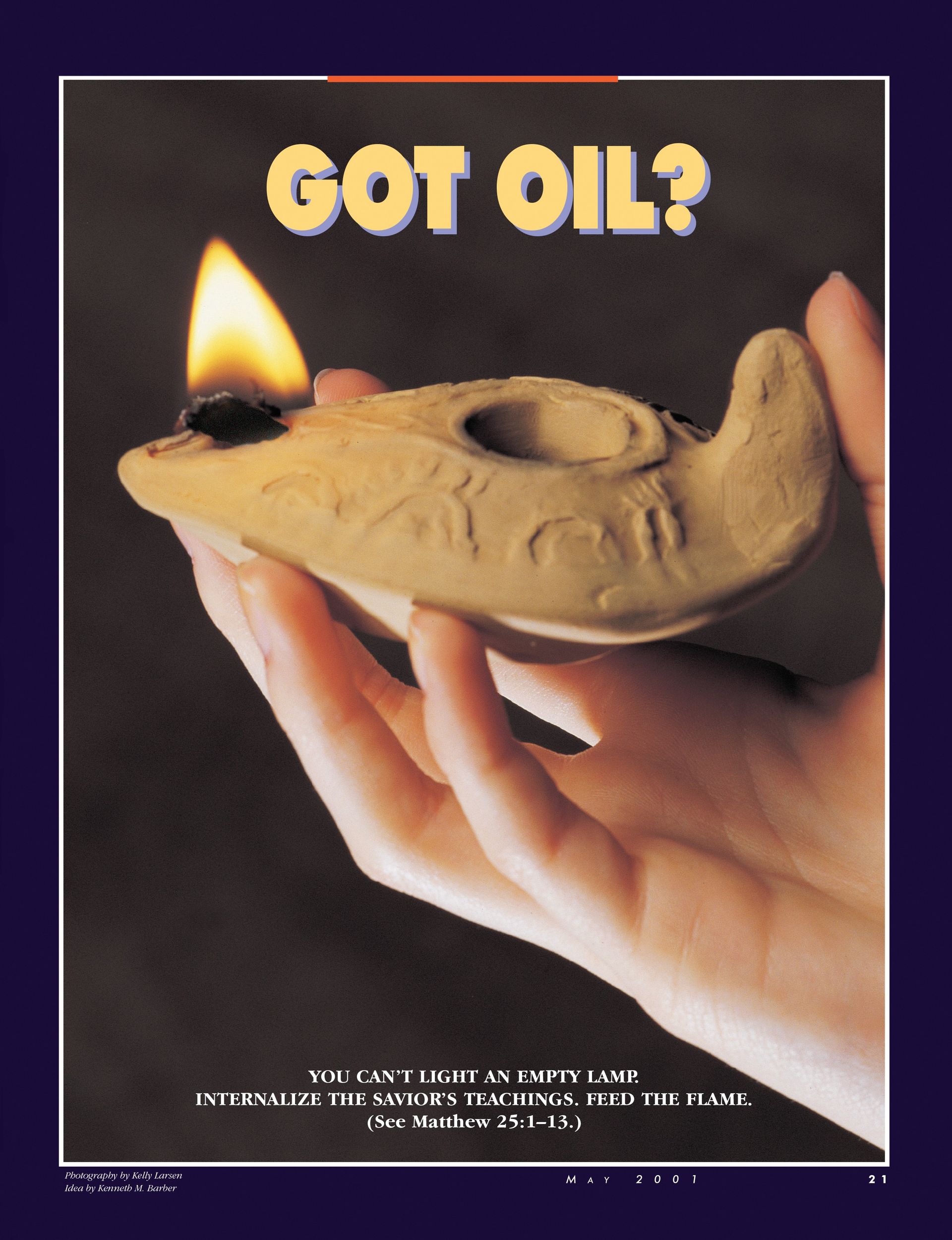 Got Oil? You can't light an empty lamp. Internalize the Savior’s teachings. Feed the flame. (See Matthew 25:1–13.) May 2001 © undefined ipCode 1.
