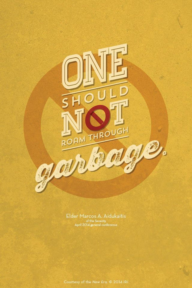 “One should not roam through garbage.”—Elder Marcos A. Aidukaitis, “If Ye Lack Wisdom.” Courtesy of the New Era, July 2014, “Outsmart Your Smartphone and Other Devices.”