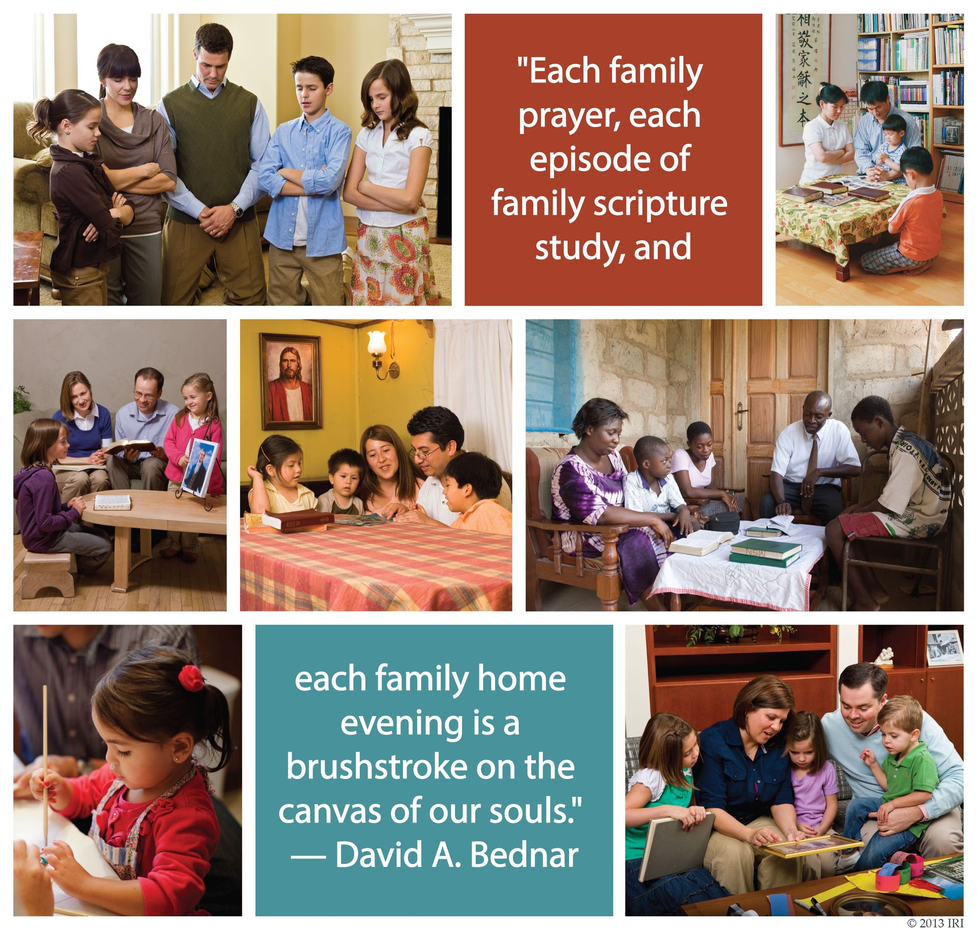 “Each family prayer, each episode of family scripture study, and each family home evening is a brushstroke on the canvas of our souls.”—Elder David A. Bednar, “More Diligent and Concerned at Home” © undefined ipCode 1.