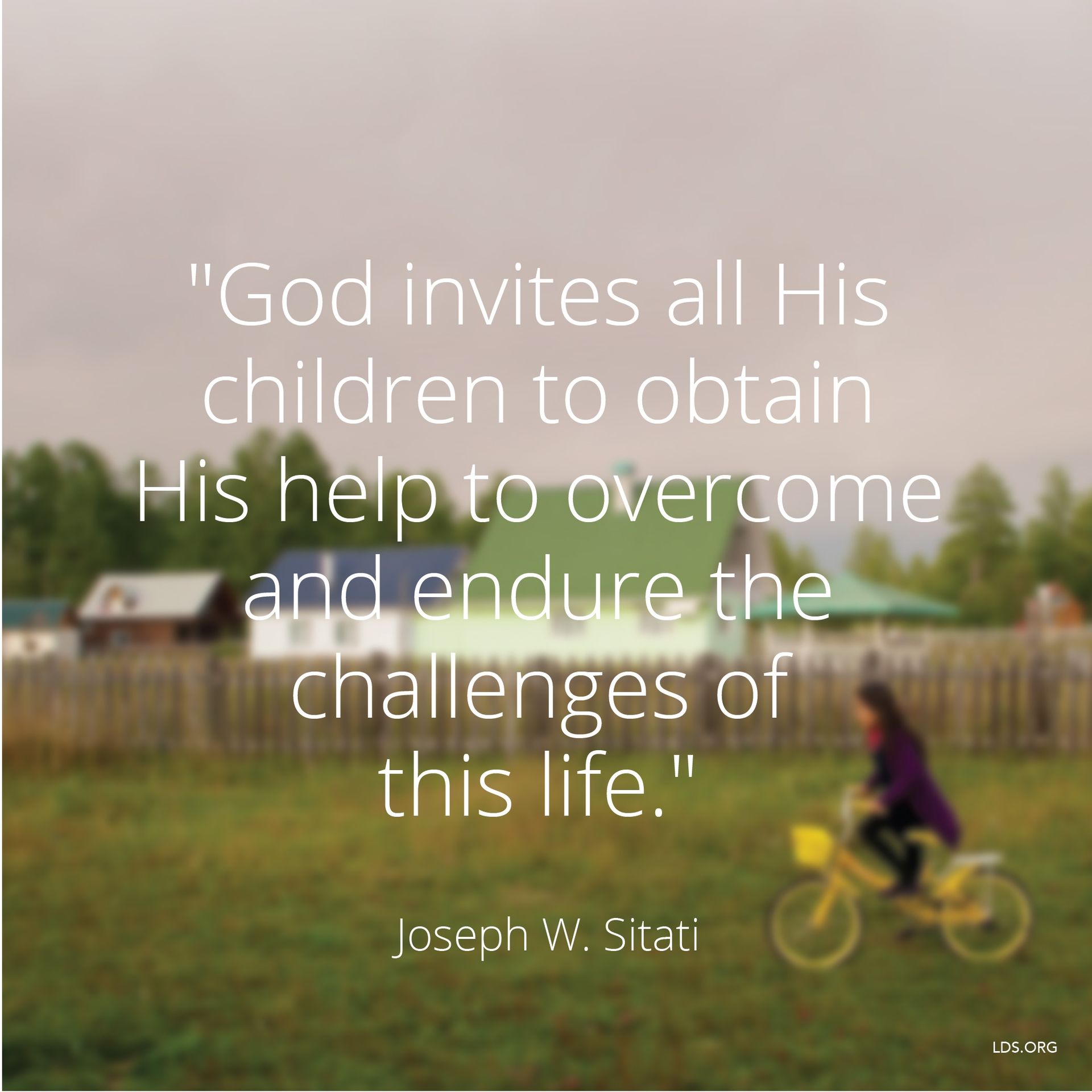 “God invites all His children to obtain His help to overcome and endure the challenges of this life.”—Elder Joseph W. Sitati, “Be Fruitful, Multiply, and Subdue the Earth” © undefined ipCode 1.