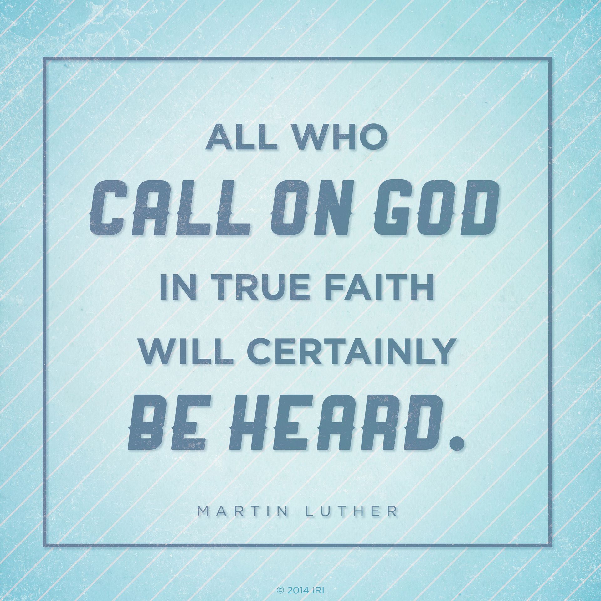 “All who call on God in true faith will certainly be heard.”—Martin Luther