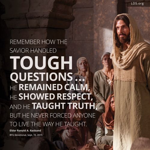 A picture of the Savior with a quote: "Remember how the Savior handled tough questions. … He remained calm, He showed respect, and He taught truth, but He never forced anyone to live the way He taught."