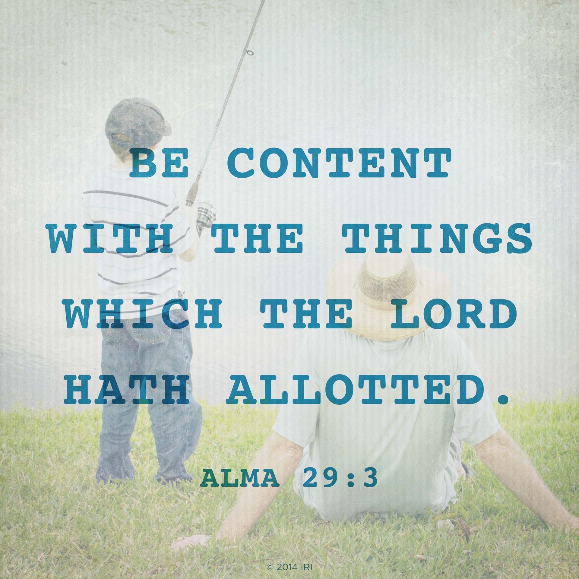 “Be content with the things which the Lord hath allotted.”—Alma 29:3