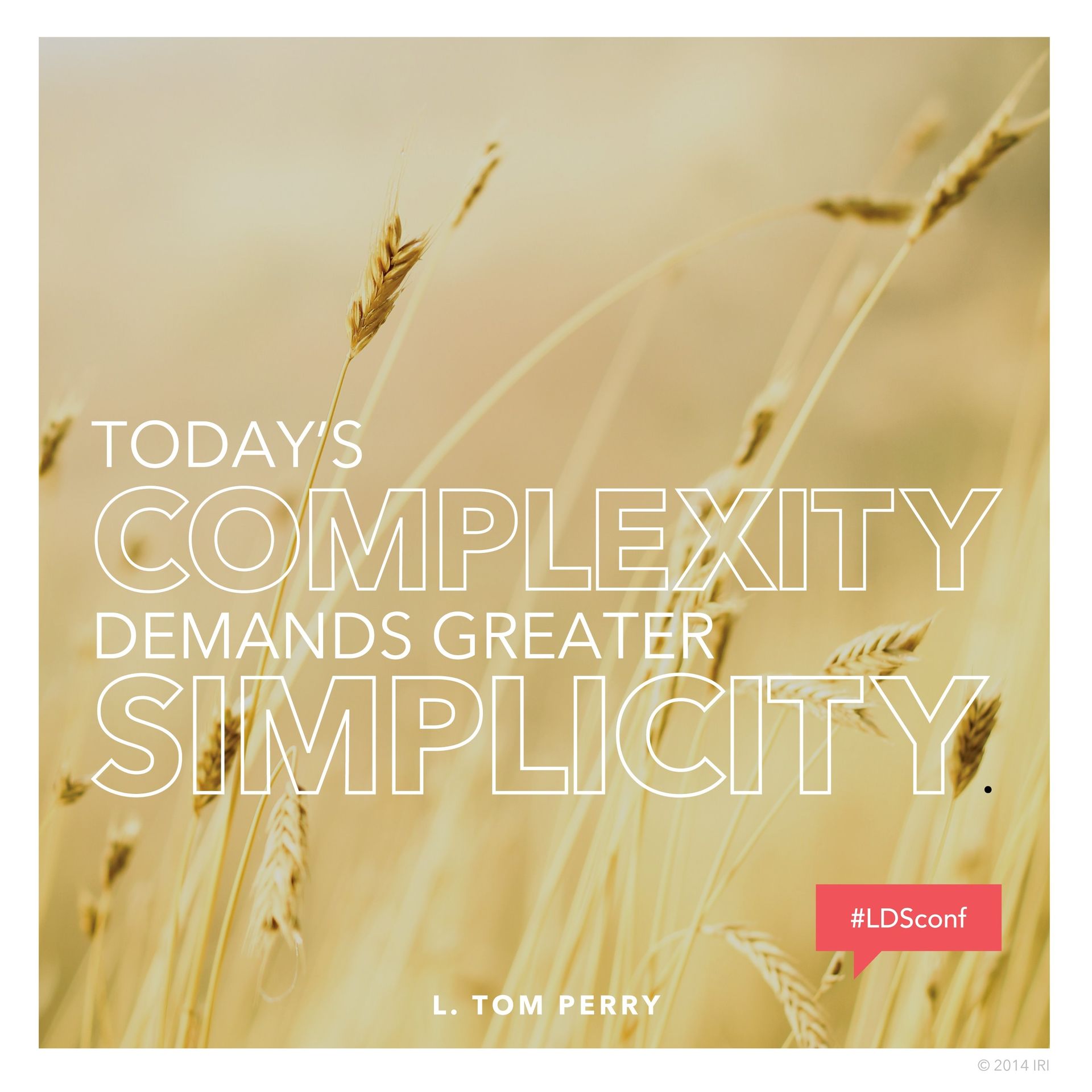 “Today’s complexity demands greater simplicity.”—Elder L. Tom Perry, “Obedience through Our Faithfulness” © undefined ipCode 1.