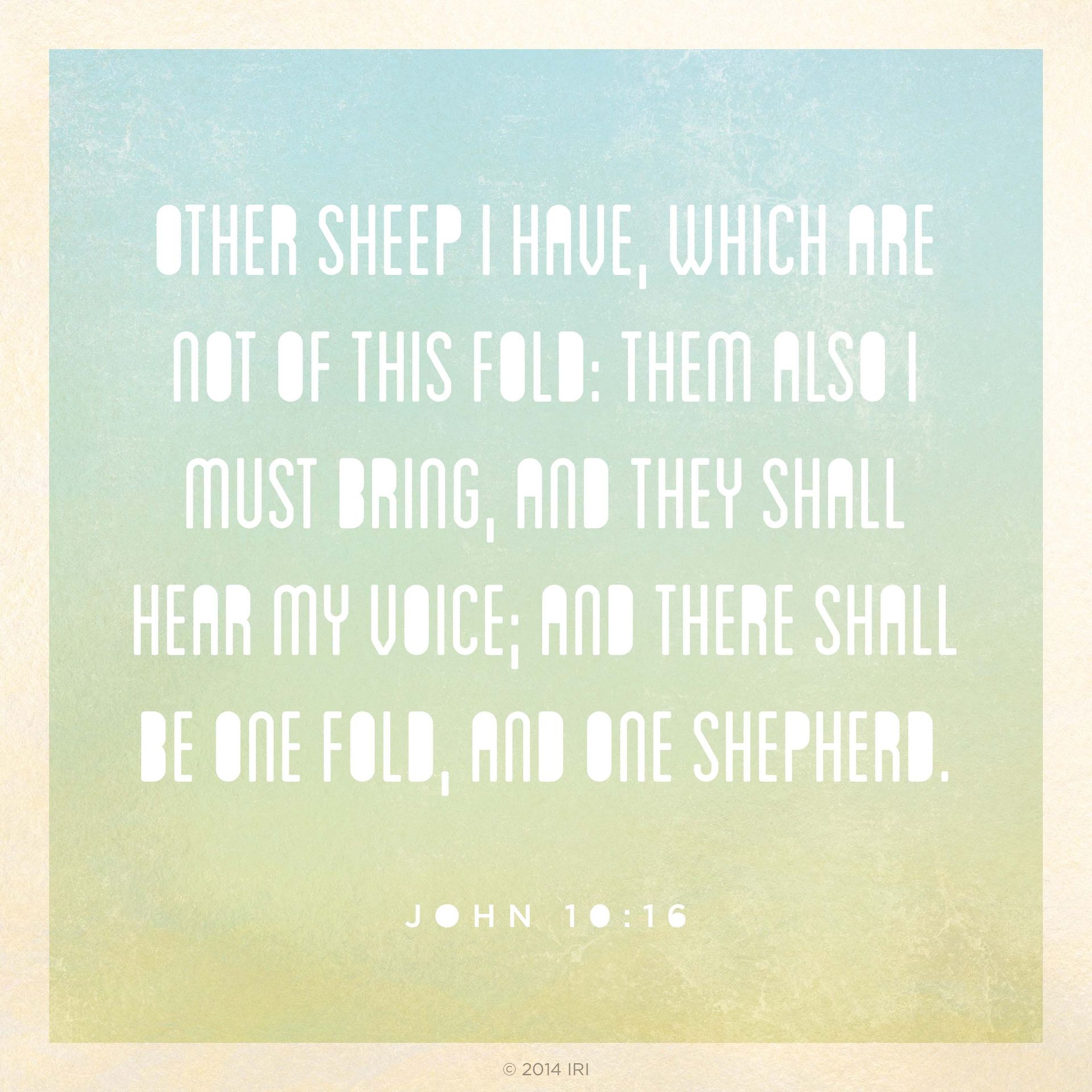 “Other sheep I have, which are not of this fold: them also I must bring, and they shall hear my voice; and there shall be one fold, and one shepherd.”—John 10:16