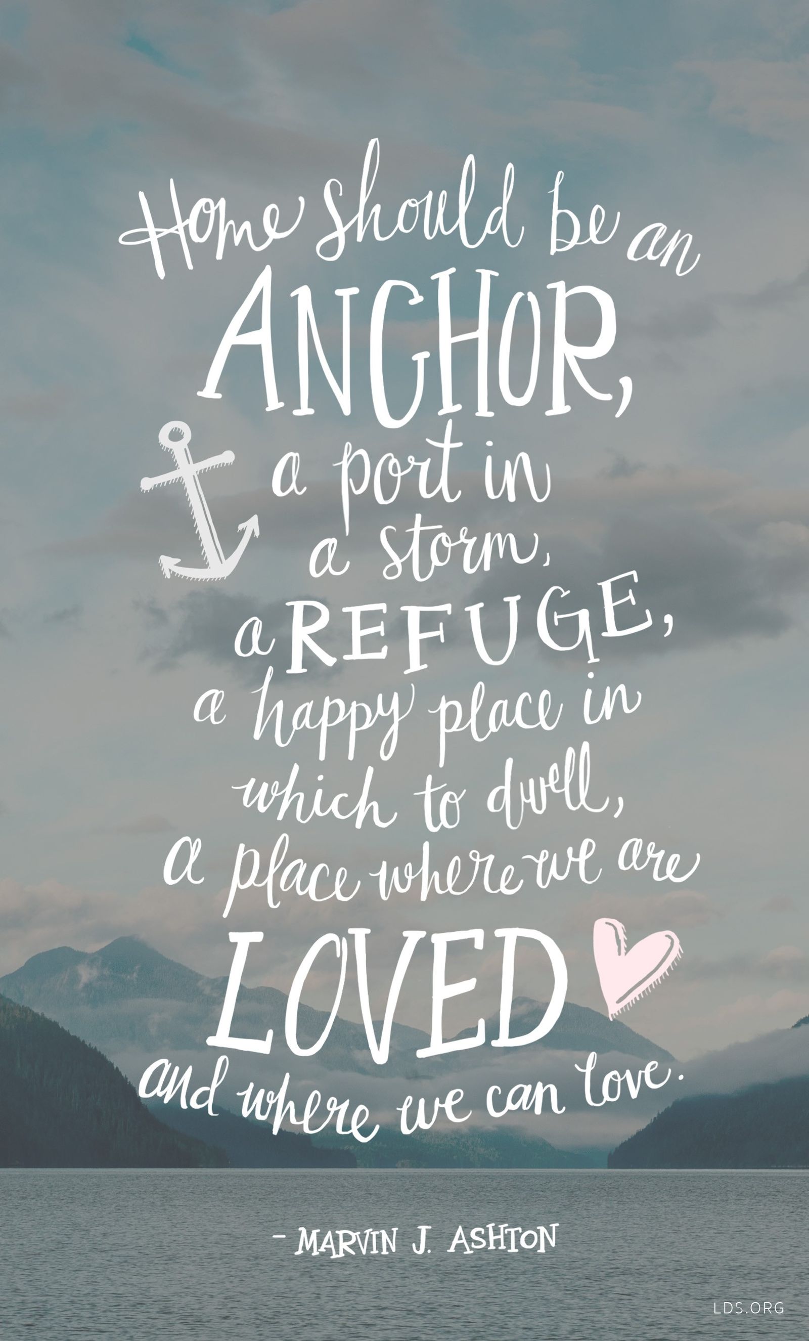 “Home should be an anchor, a port in a storm, a refuge, a happy place in which to dwell, a place where we are loved and where we can love.” —Elder Marvin J. Ashton, “A Yearning for Home” © undefined ipCode 1.