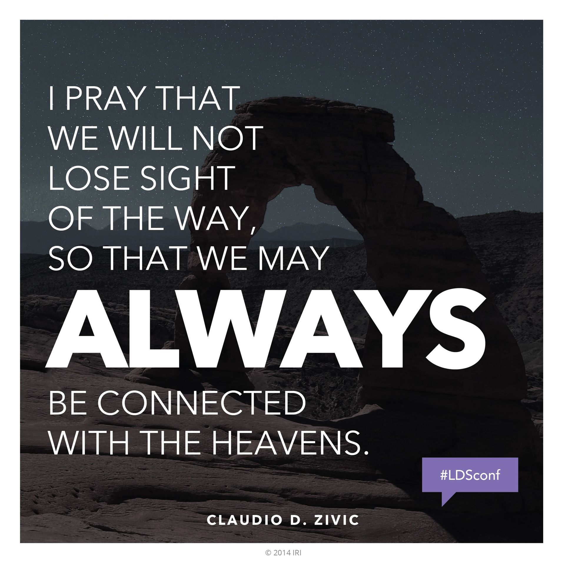 “I pray that we will not lose sight of the way, so that we may always be connected with the heavens.”—Elder Claudio D. Zivic, “Let’s Not Take the Wrong Way” © undefined ipCode 1.
