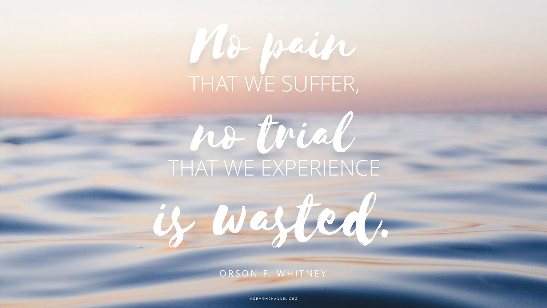 “No pain that we suffer, no trial that we experience is wasted.”—Elder Orson F. Whitney, in Spencer W. Kimball, Faith Precedes the Miracle (1972), 98