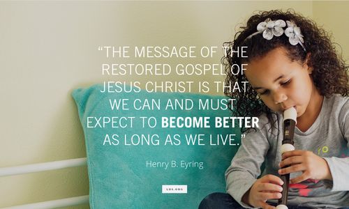 A photo of a young girl playing a recorder, paired with a quote from President Henry B. Eyring: “The message of the restored gospel of Jesus Christ is that we … expect to become better.”