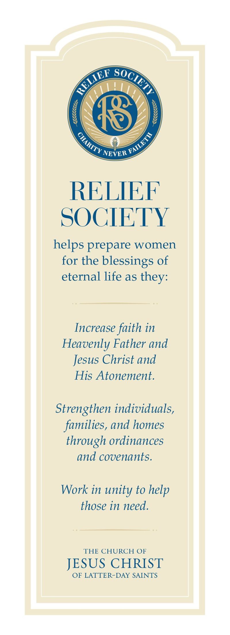 “Relief Society helps prepare women for the blessings of eternal life as they: Increase faith in Heavenly Father and Jesus Christ and His Atonement. Strengthen individuals, families, and homes through ordinances and covenants. Work in unity to help those in need.”