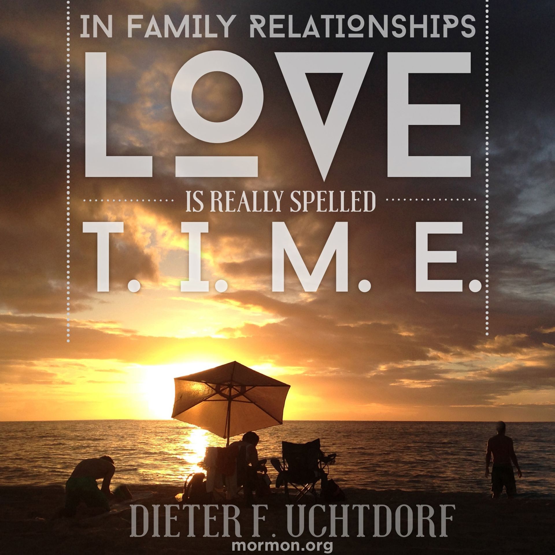 “In family relationships love is really spelled t-i-m-e.”—President Dieter F. Uchtdorf, “Of Things That Matter Most”