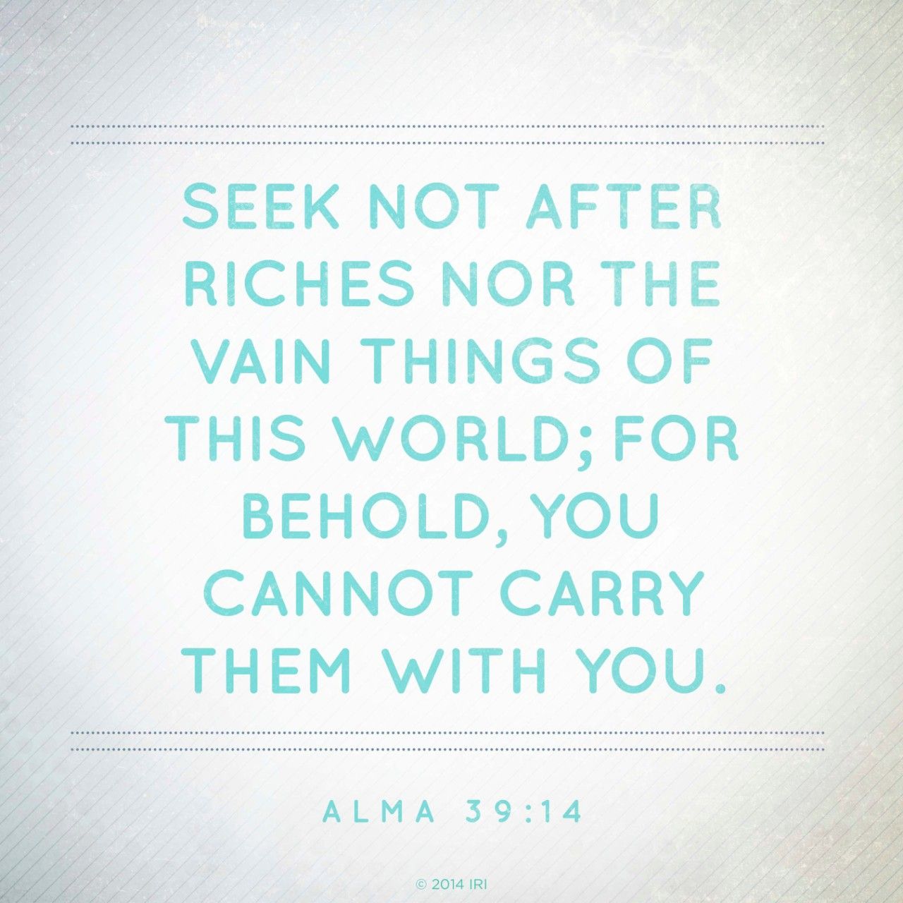 “Seek not after riches nor the vain things of this world; for behold, you cannot carry them with you.”—Alma 39:14