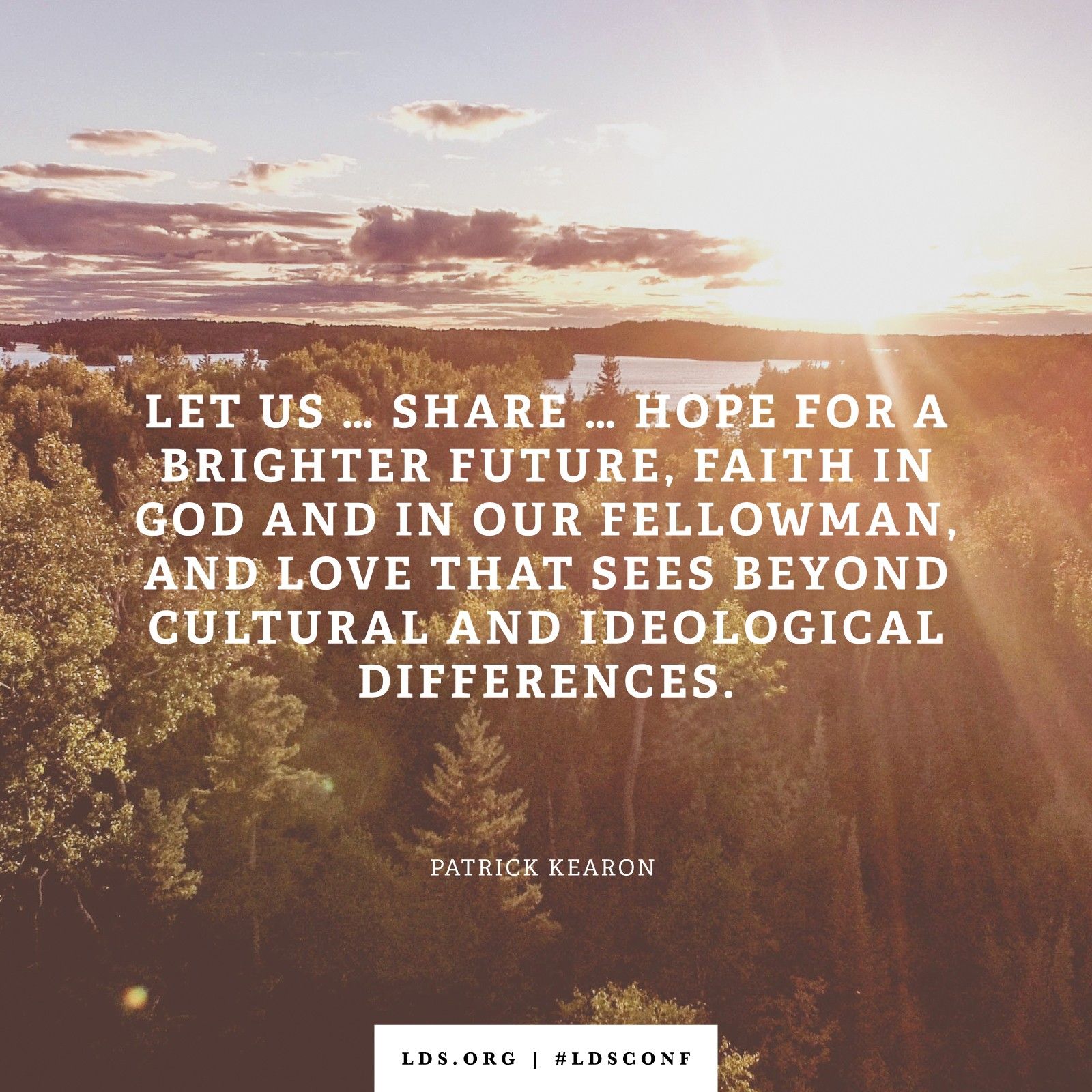 “Let us … share … hope for a brighter future, faith in God and in our fellowman, and love that sees beyond cultural and ideological differences.” —Elder Patrick Kearon, “Refuge from the Storm”