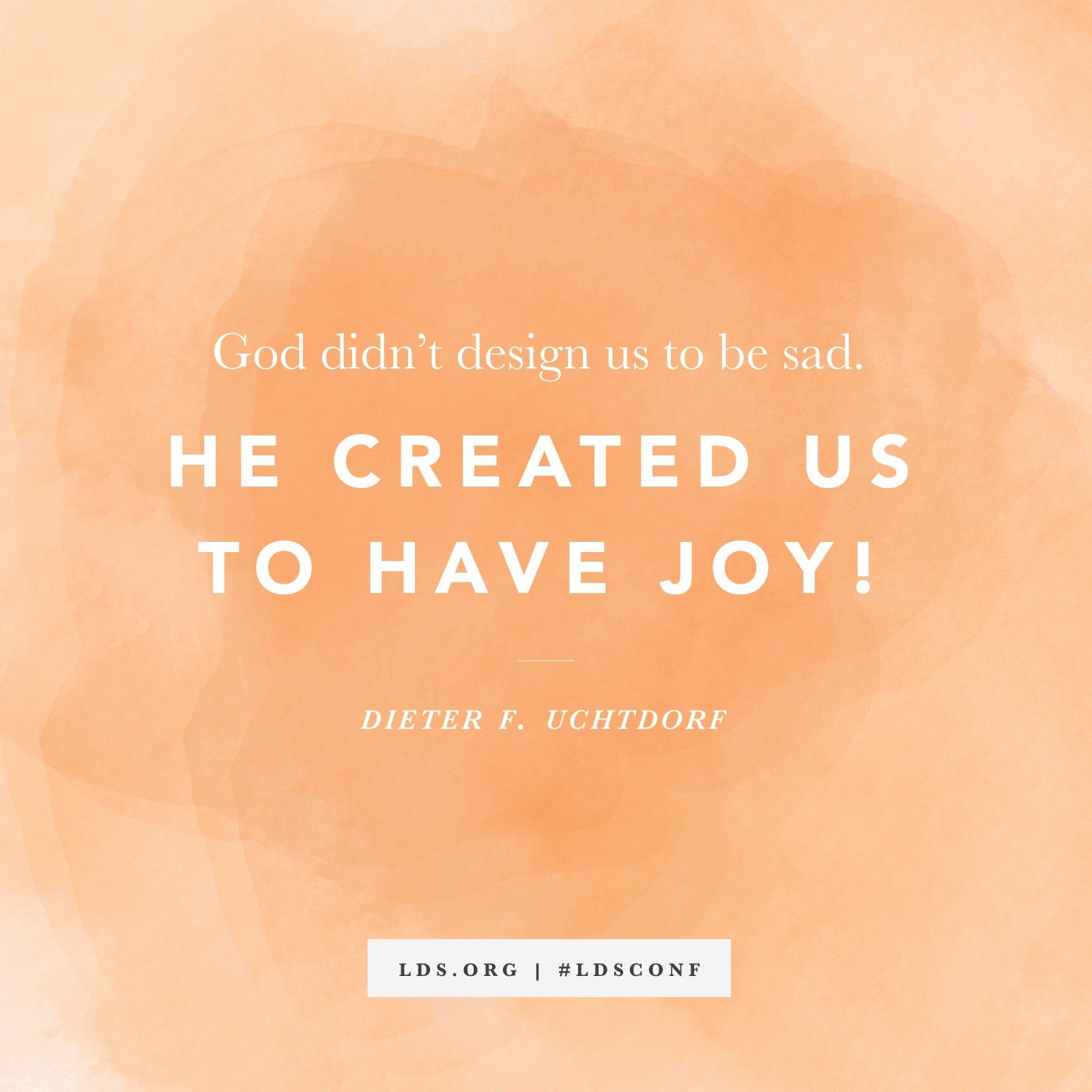 “God didn’t design us to be sad. He created us to have joy!” —President Dieter F. Uchtdorf, “A Summer with Great-Aunt Rose”
