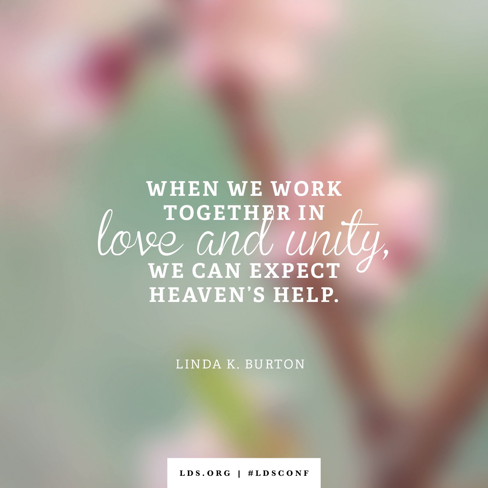 “When we work together in love and unity, we can expect heaven’s help.” —Linda K. Burton, “'I Was a Stranger'”