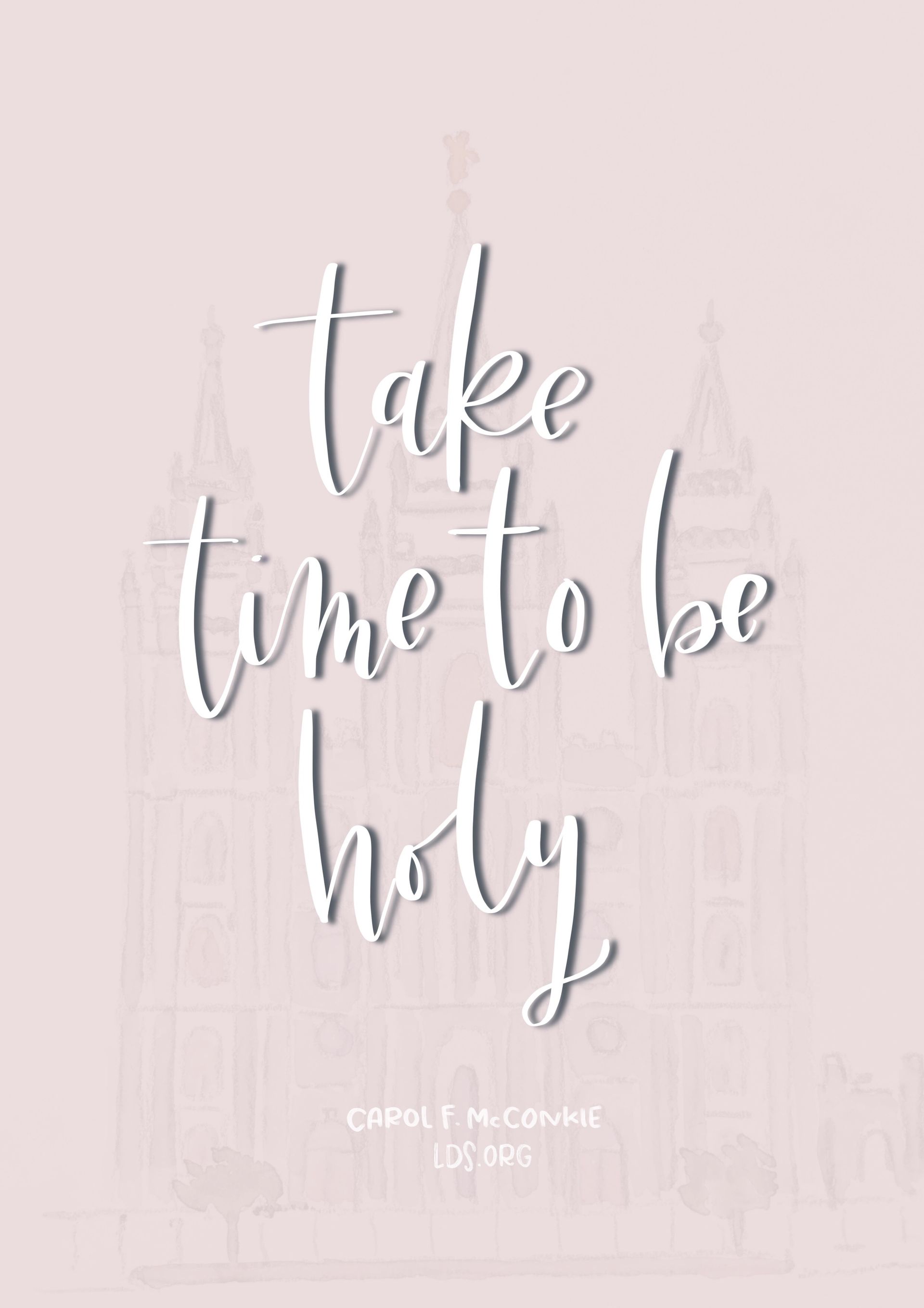 “Take time to be holy.”—Carol F. McConkie, “The Beauty of Holiness” Created by Jenae Nelson.
