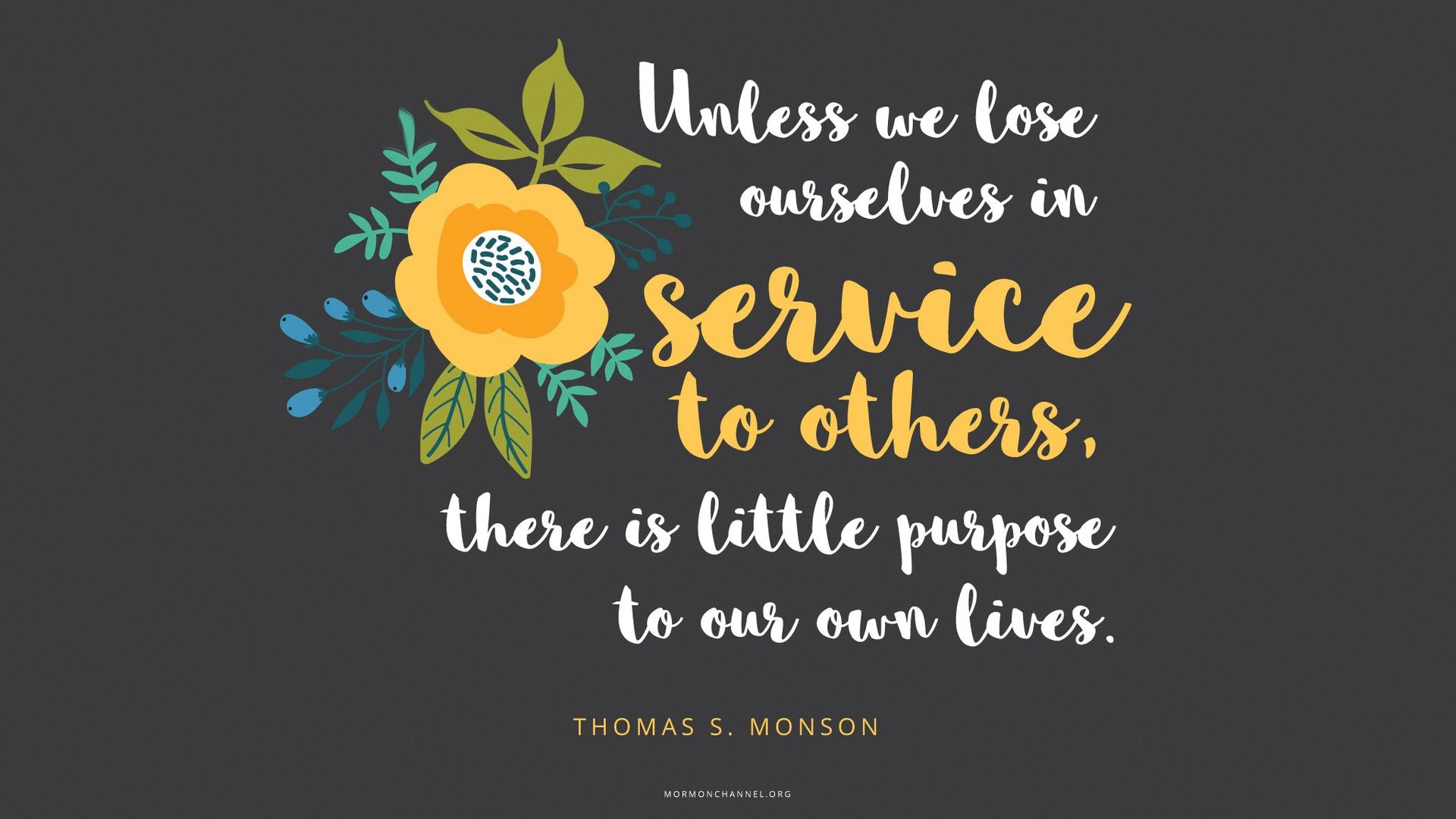 “Unless we lose ourselves in service to others, there is little purpose to our own lives.”—President Thomas S. Monson, “What Have I Done for Someone Today?” © undefined ipCode 1.