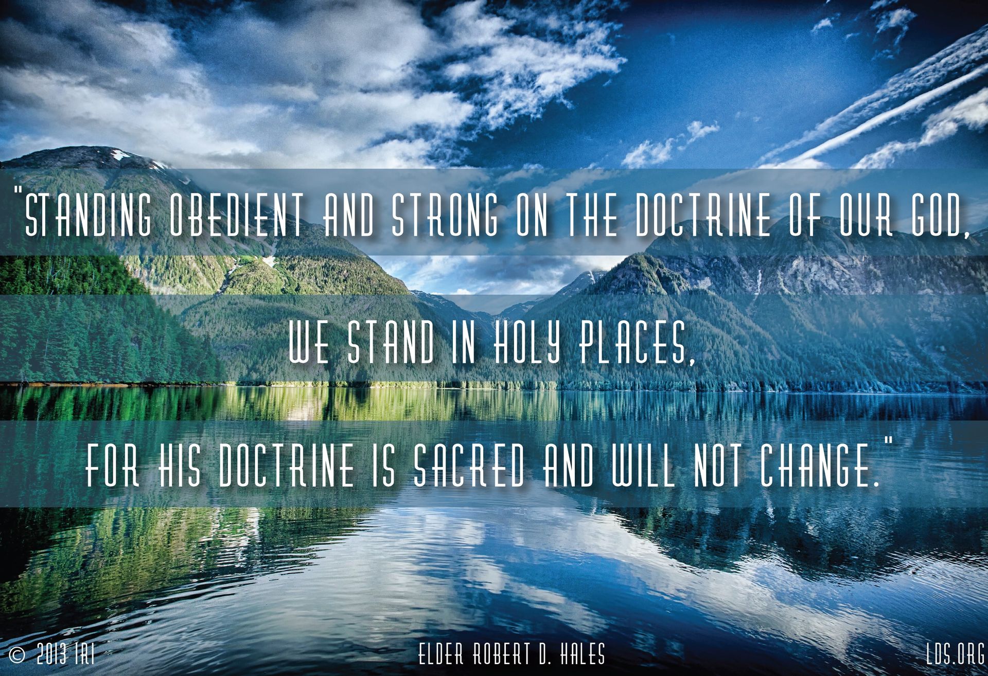 “Standing obedient and strong on the doctrine of our God, we stand in holy places, for His doctrine is sacred and will not change.”—Elder Robert D. Hales, “Stand Strong in Holy Places” © undefined ipCode 1.
