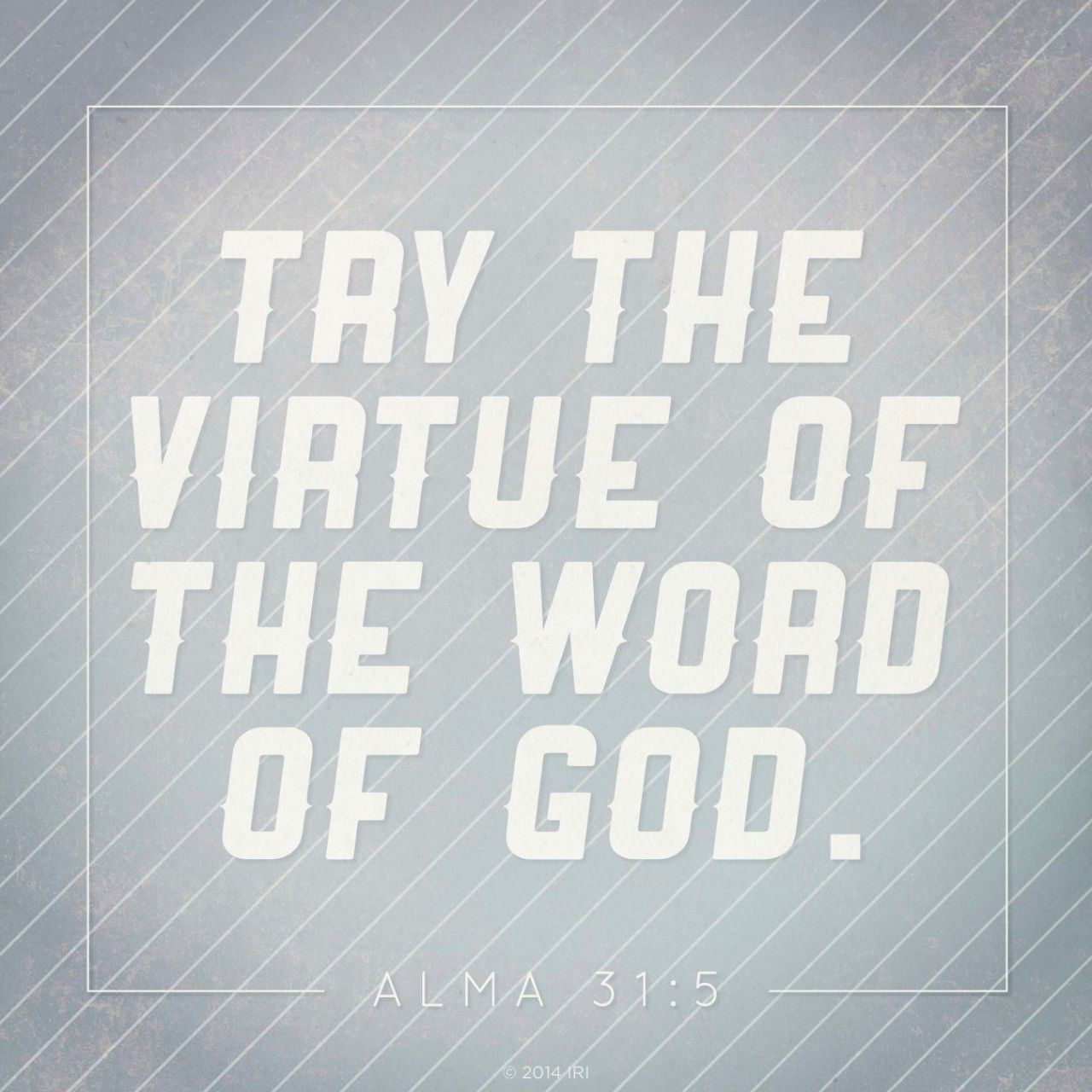 “Try the virtue of the word of God.” —Alma 31:5