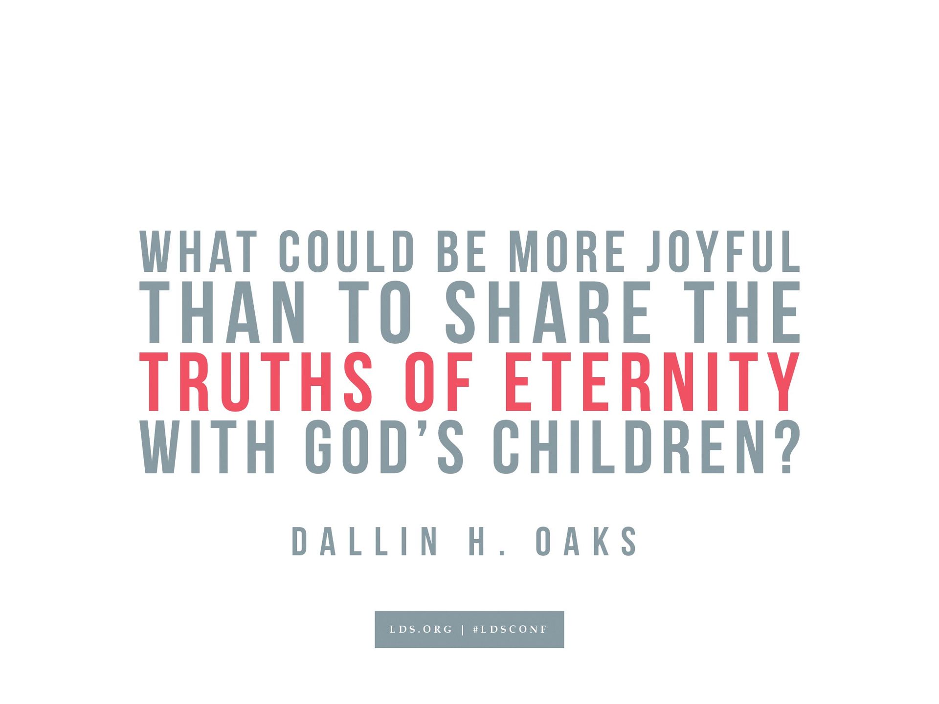 “What could be more joyful than sharing the truths of eternity with God’s children?”—Dallin H. Oaks, “Sharing the Restored Gospel”
