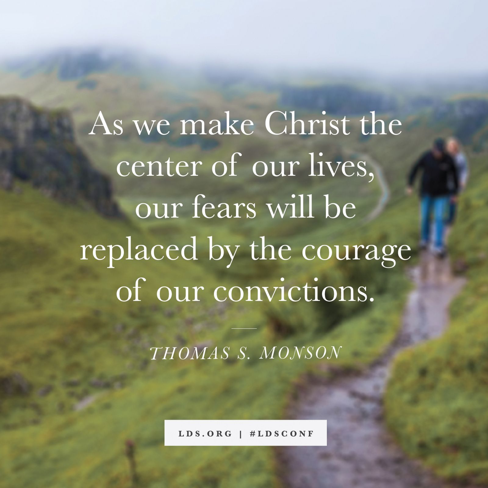 “As we make Christ the center of our lives, our fears will be replaced by the courage of our convictions.” —President Thomas S. Monson, “Be an Example and a Light”
