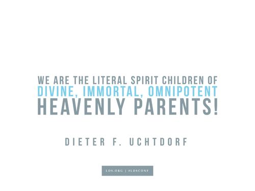 Meme with a quote from Dieter F. Uchtdorf reading "We are the literal spirit children of divine, immortal, omnipotent heavenly parents!"