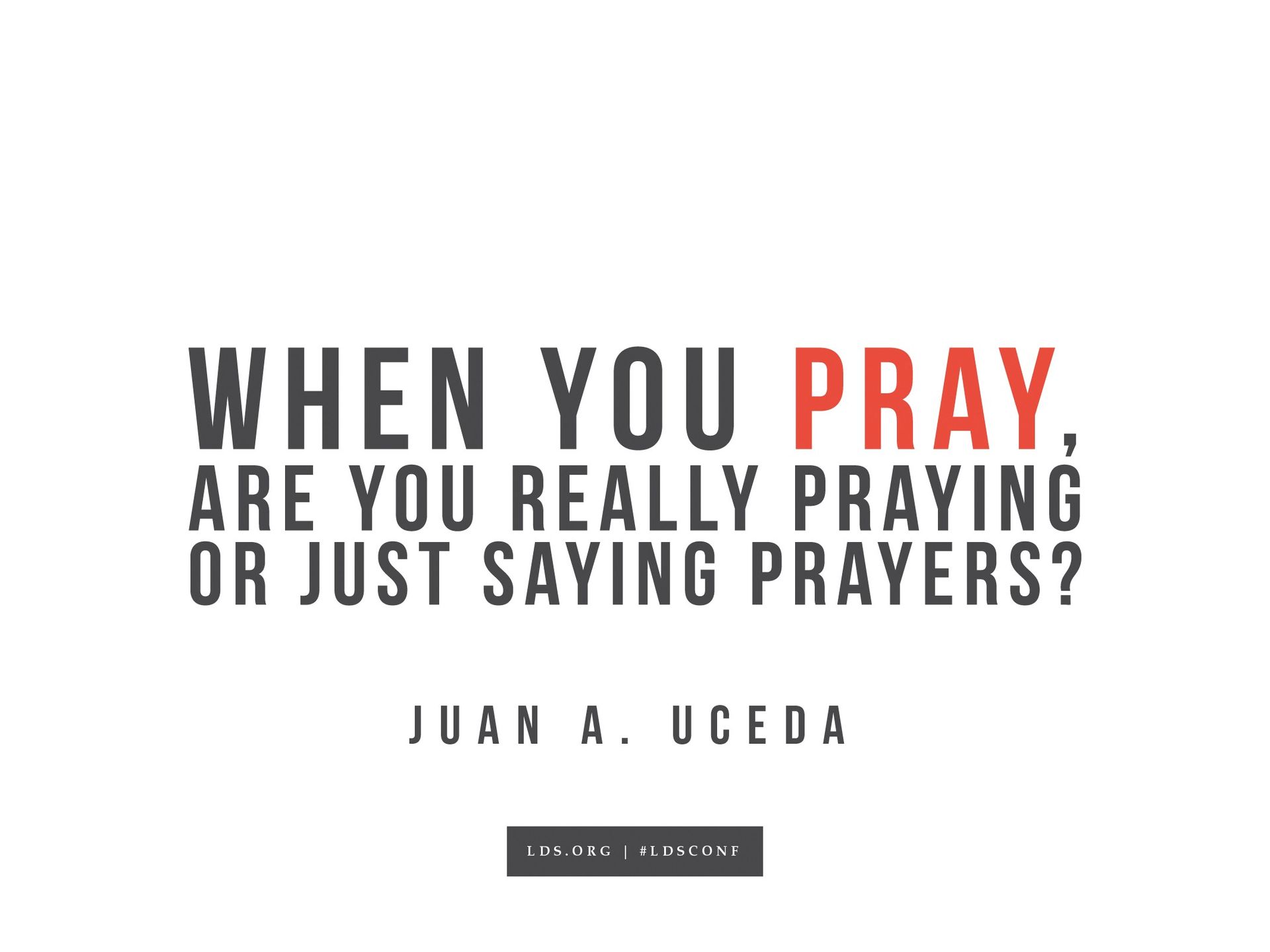 “When you pray, are you really praying or just saying prayers?”—Juan A. Uceda, “The Lord Jesus Christ Teaches Us to Pray”