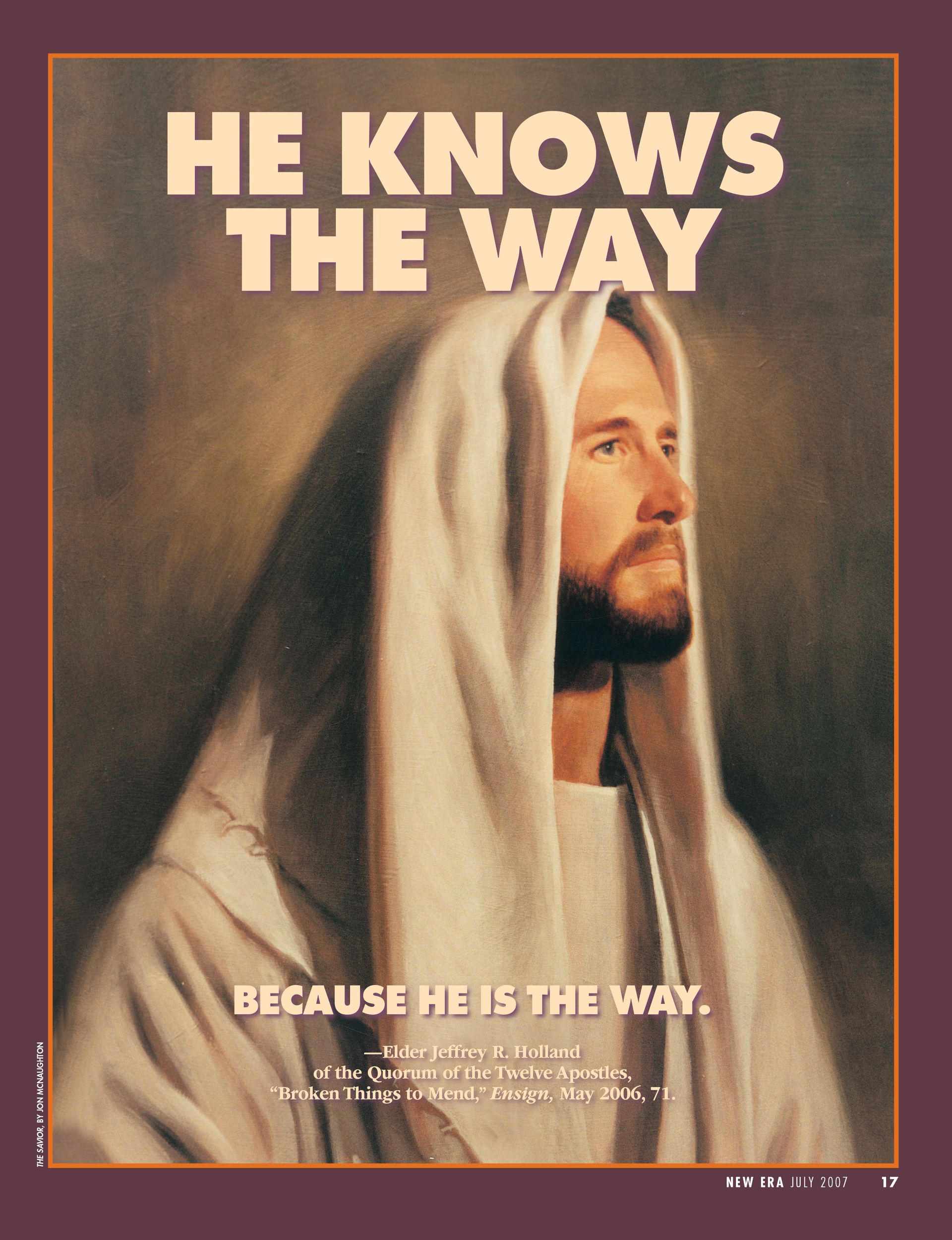 He Knows the Way Because He Is the Way. —Elder Jeffrey R. Holland of the Quorum of the Twelve Apostles, “Broken Things to Mend,” Ensign, May 2006, 71. July 2007 © undefined ipCode 1.