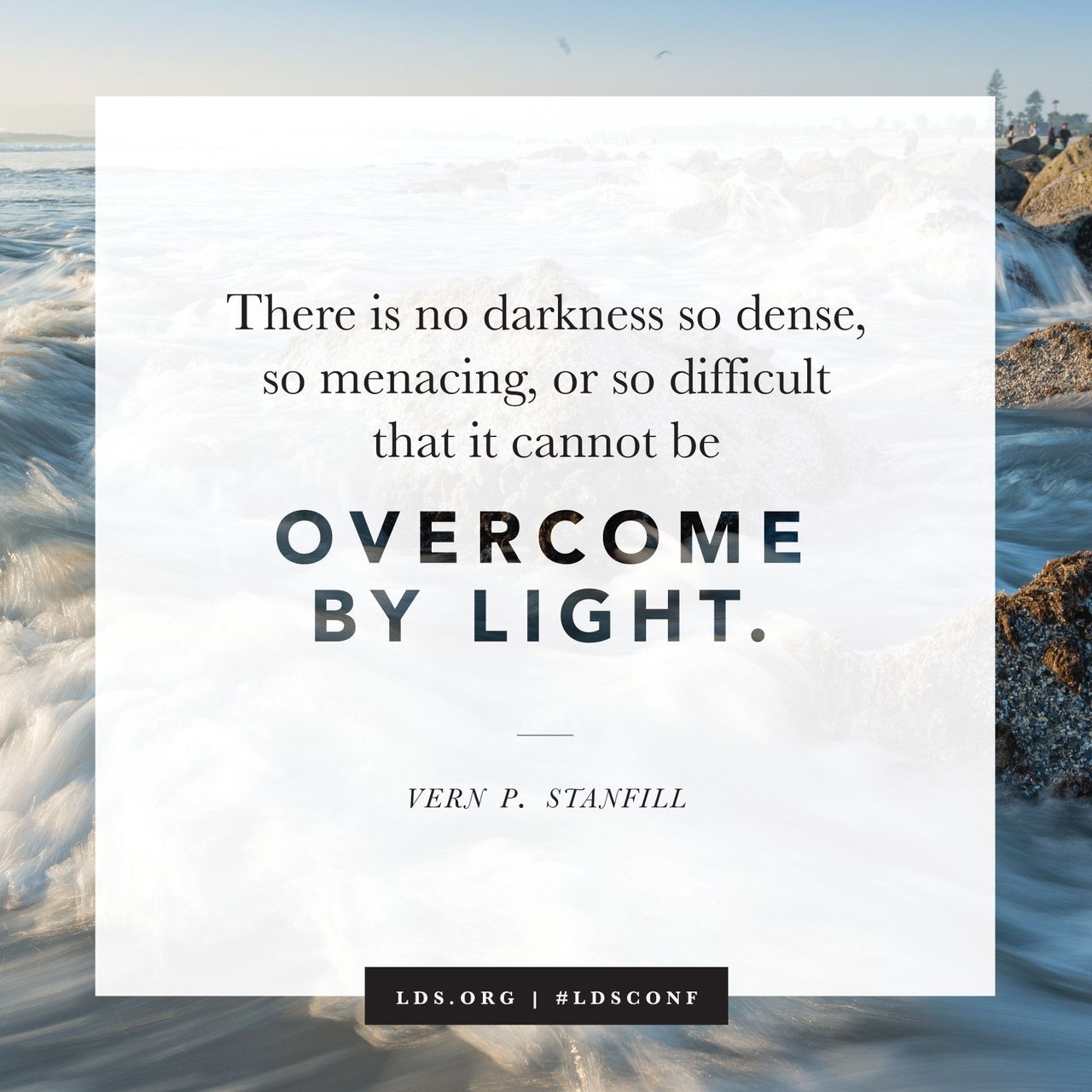 “There is no darkness so dense, so menacing, or so difficult that it cannot be overcome by light.” —Elder Vern P. Stanfill, “Choose the Light”
