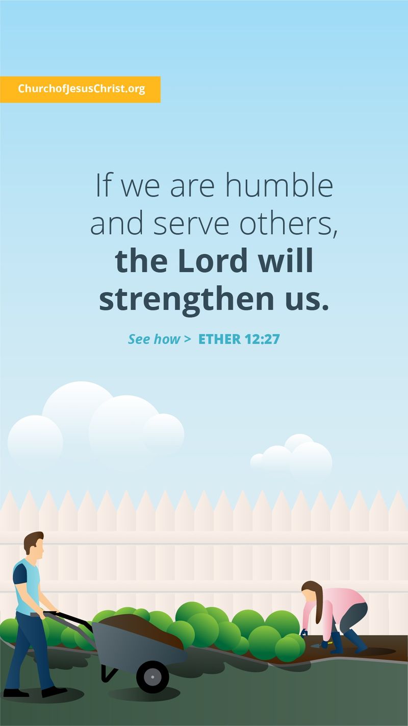 If we are humble and serve others, the Lord will strengthen us. — See Ether 12:27
