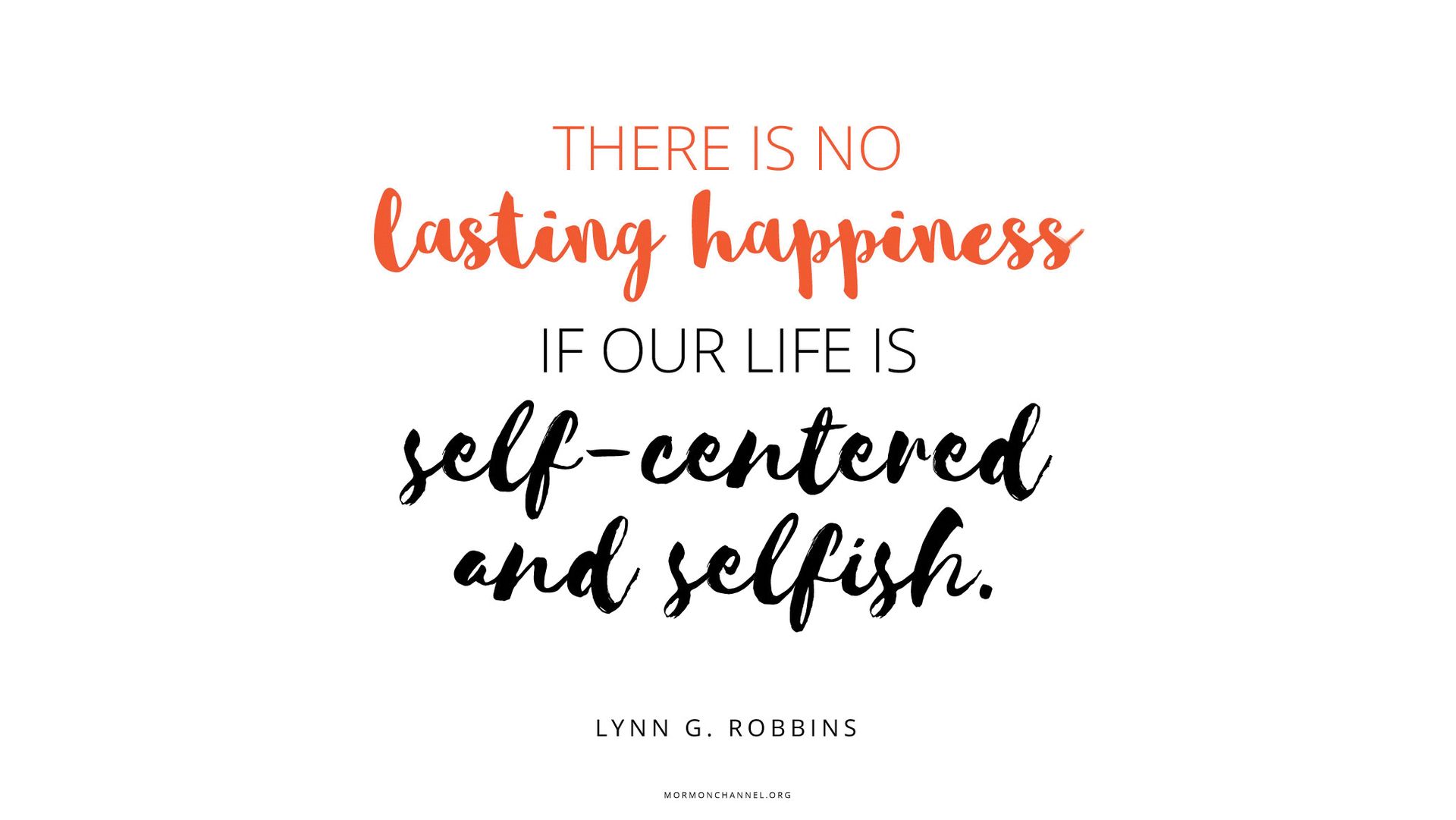“There is no lasting happiness if our life is self-centered and selfish.”—Elder Lynn G. Robbins © undefined ipCode 1.