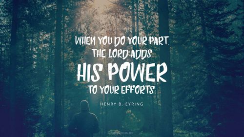 A person standing in a forest, with a quote by President Henry B. Eyring: “When you do your part, the Lord adds His power to your efforts.”