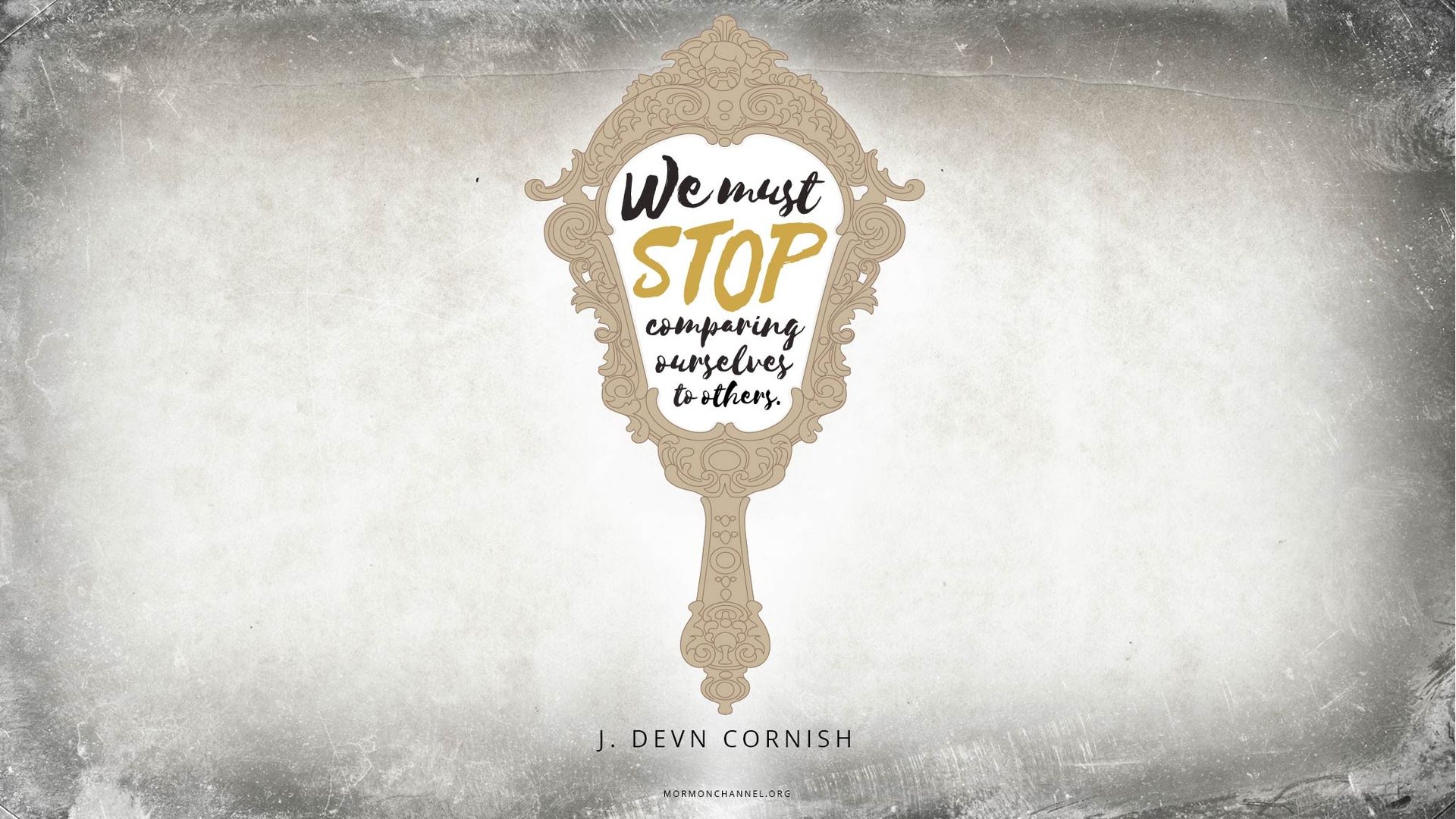 “We must stop comparing ourselves to others.”—Elder J. Devn Cornish, “Am I Good Enough? Will I Make It?” © undefined ipCode 1.