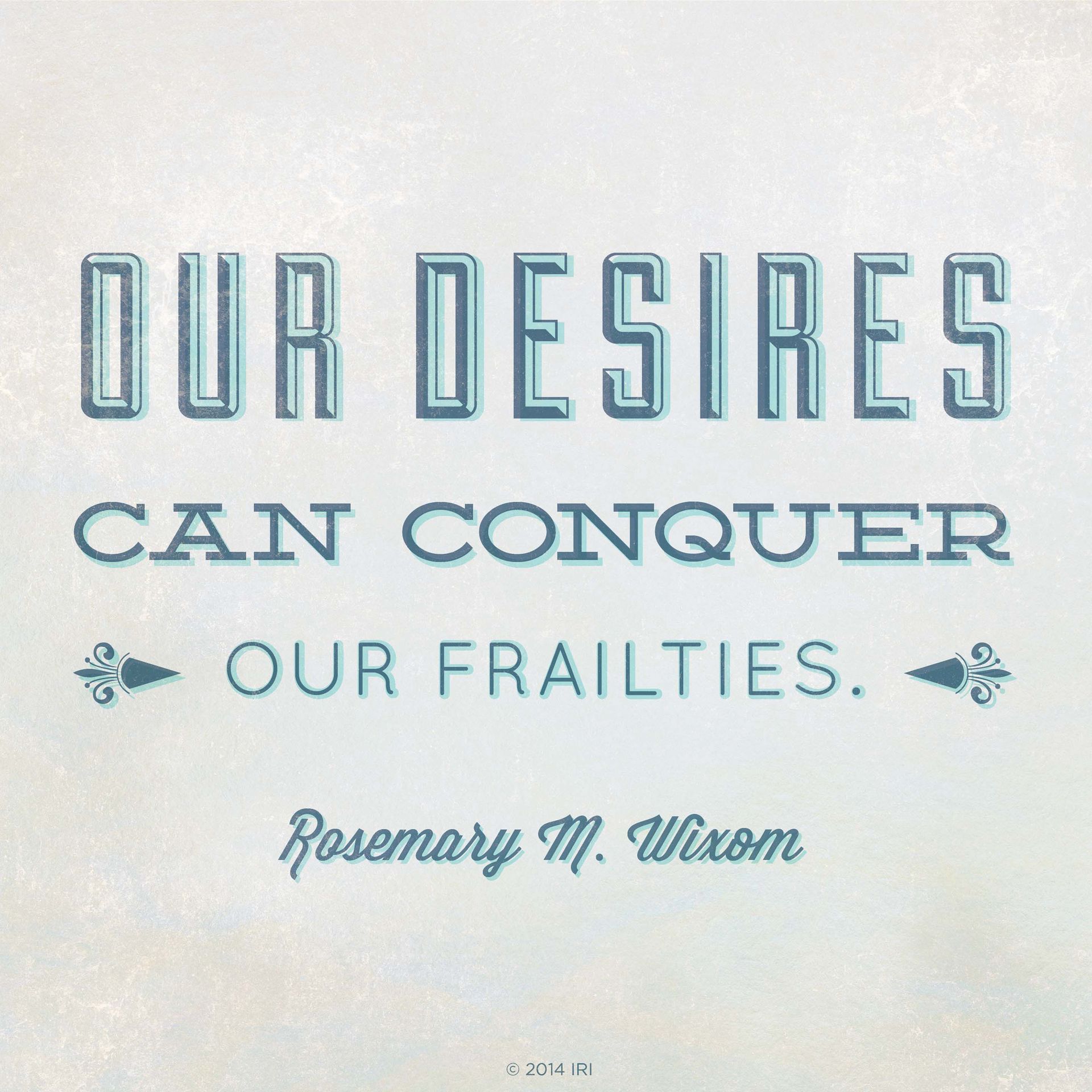 “Our desires can conquer our frailties.”—Sister Rosemary M. Wixom, “Coming to Know”