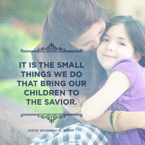 An image of a mother and daughter, combined with a quote by Sister Rosemary M. Wixom: “It is the small things … that bring our children to the Savior.”