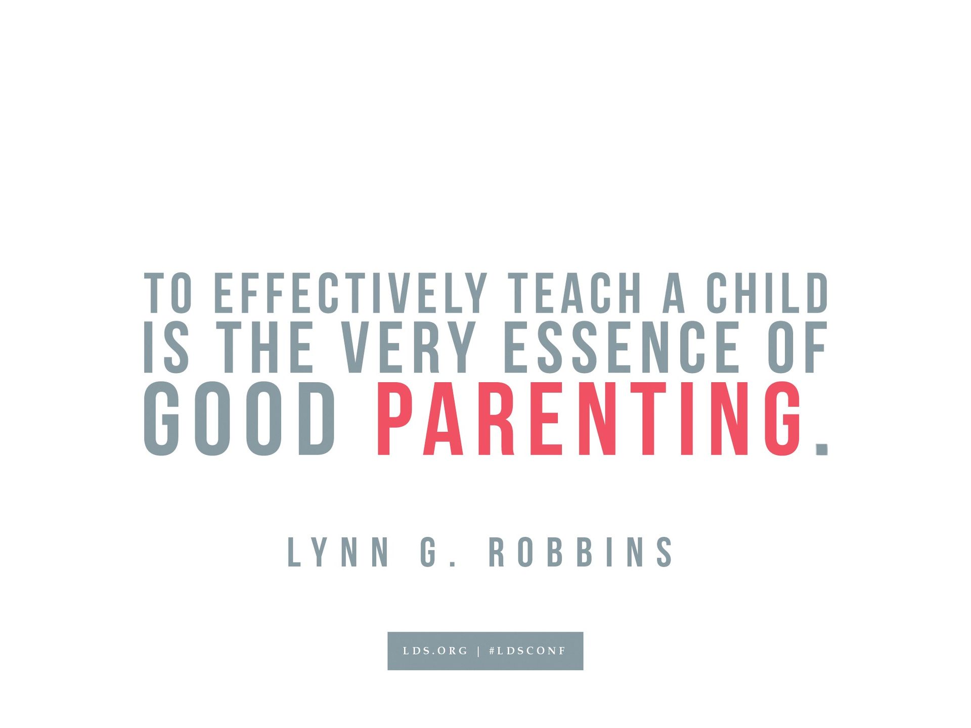 “To effectively teach a child is the very essence of good parenting.”—Lynn G. Robbins, “The Righteous Judge”