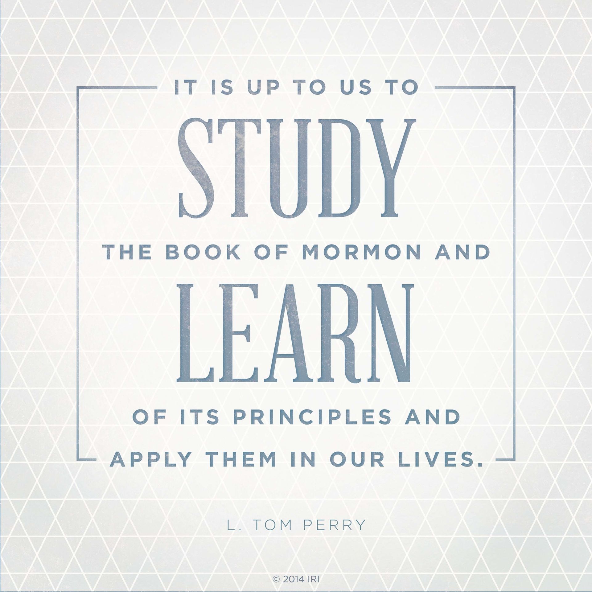 “It is up to us to study the Book of Mormon and learn of its principles and apply them in our lives.”—Elder L. Tom Perry, “Blessings Resulting from Reading the Book of Mormon”