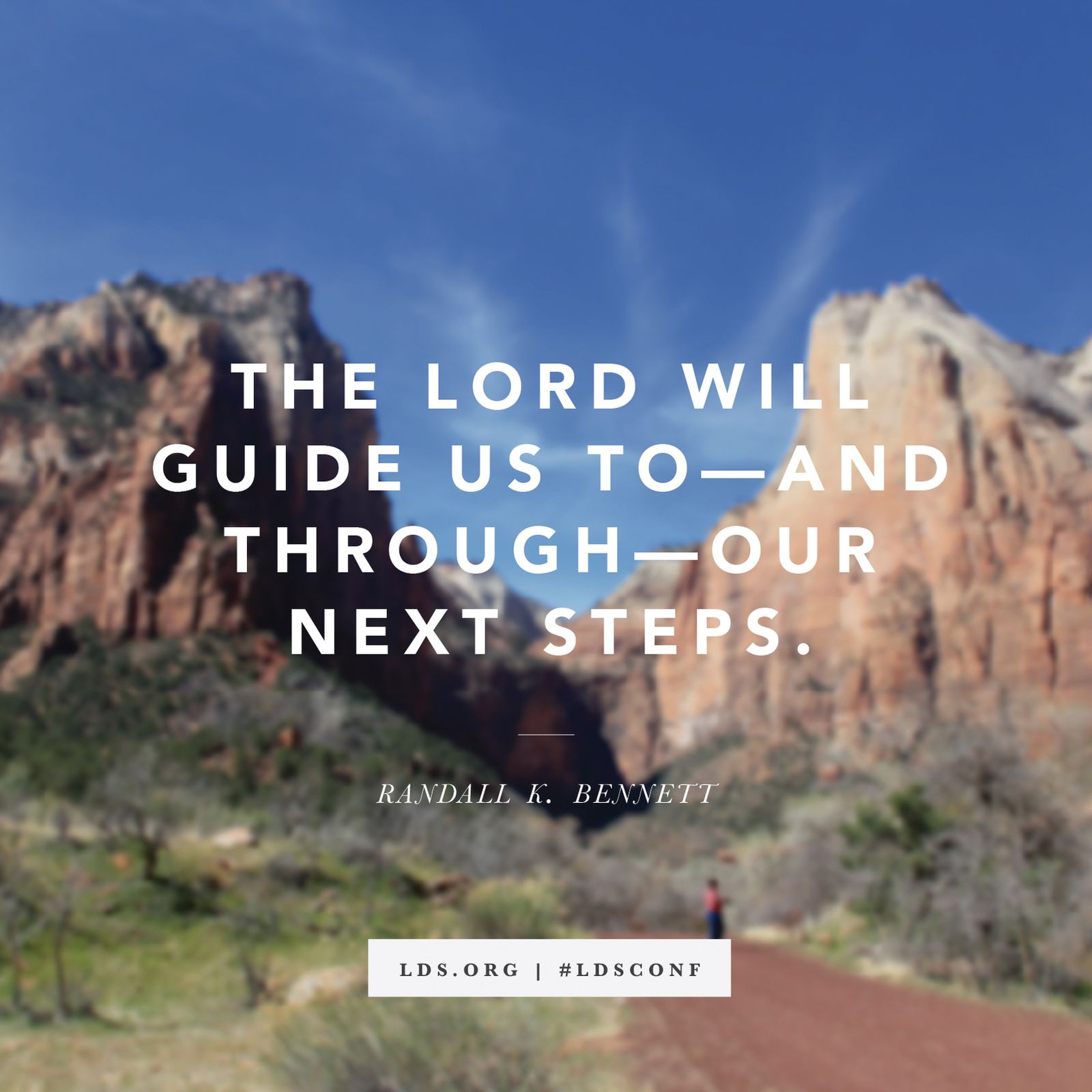 “The Lord will guide us to—and through—our next steps.” —Elder Randall K. Bennett, “Your Next Step”