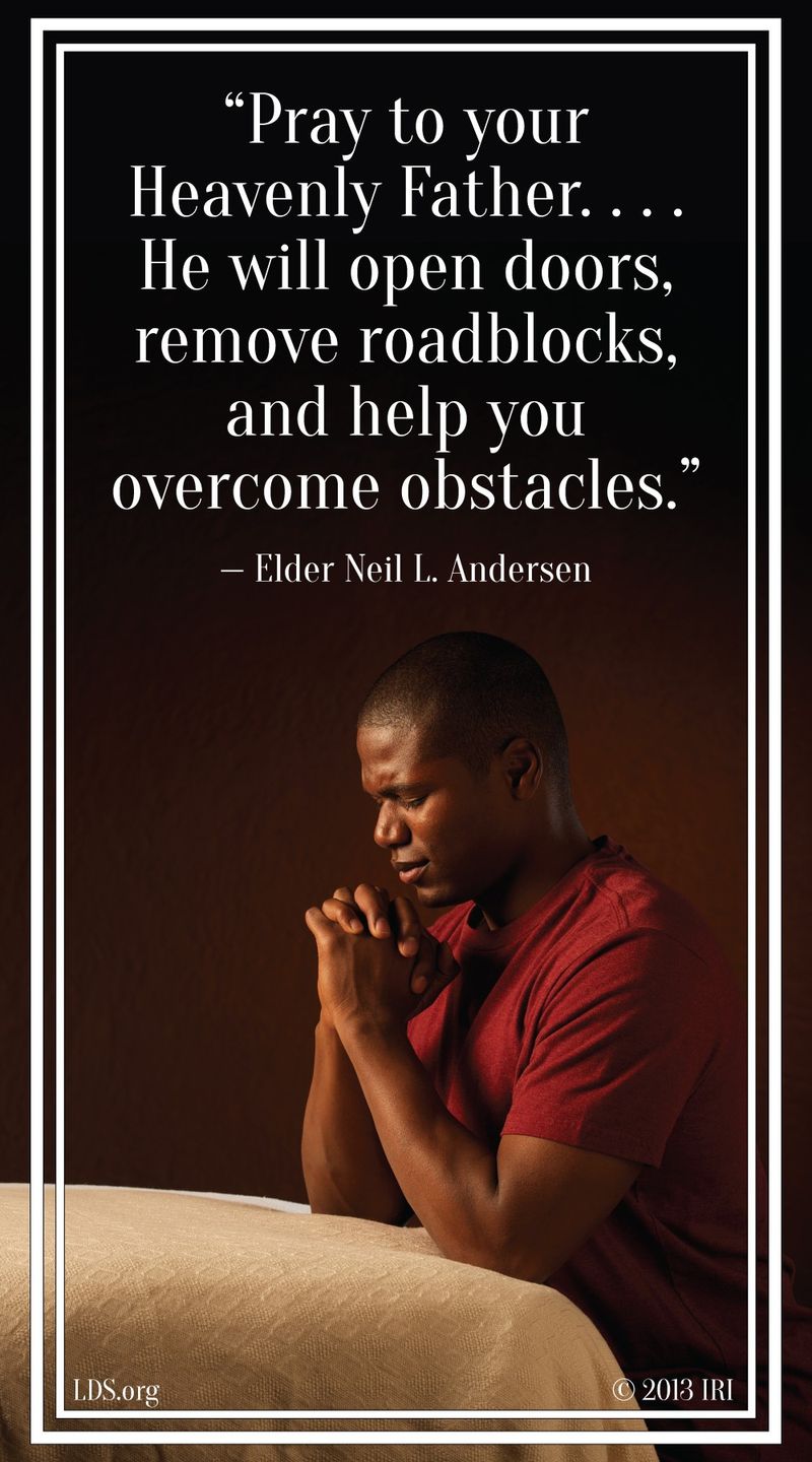 “Pray to your Heavenly Father. … He will open doors, remove roadblocks, and help you overcome obstacles.”—Elder Neil L. Andersen, “It’s a Miracle” © undefined ipCode 1.