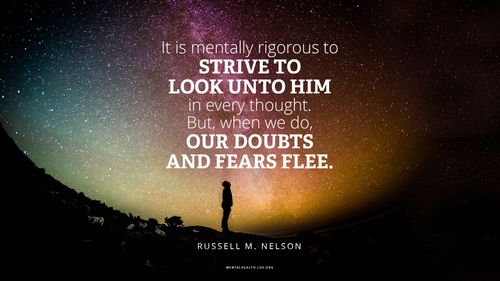 Silhouette of man standing by a hill looking at the stars with quote from Russell M. Nelson: "It is mentally rigorous to strive to look unto Him in every thought. But, when we do, our doubts and fears flee."