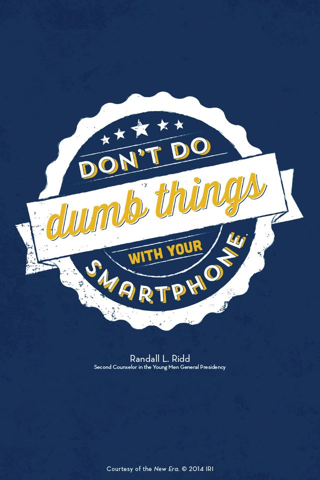 “Don't do dumb things with your smartphone.”—Brother Randall L. Ridd, “The Choice Generation.” Courtesy of the New Era, July 2014, “Outsmart Your Smartphone and Other Devices.”