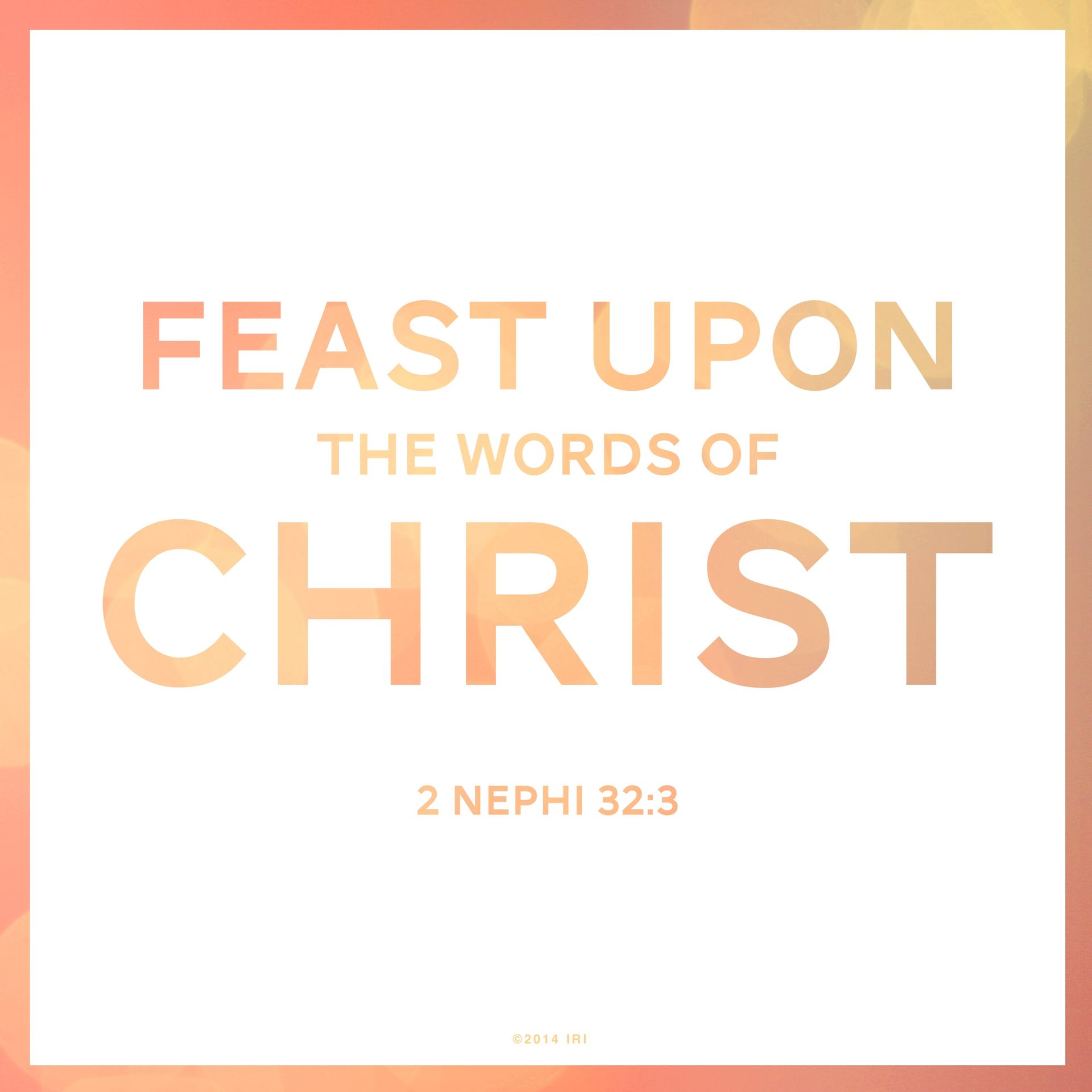 “Feast upon the words of Christ.”—2 Nephi 32:3