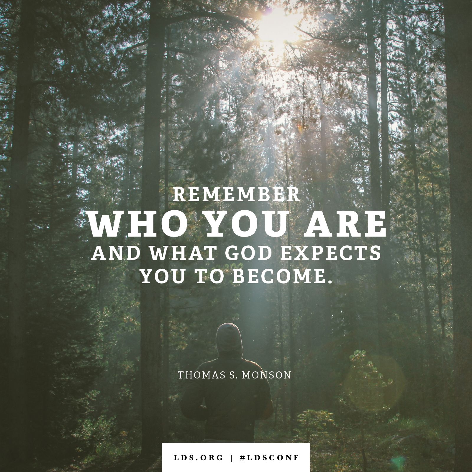 “Remember who you are and what God expects you to become.” —President Thomas S. Monson, “A Sacred Trust”