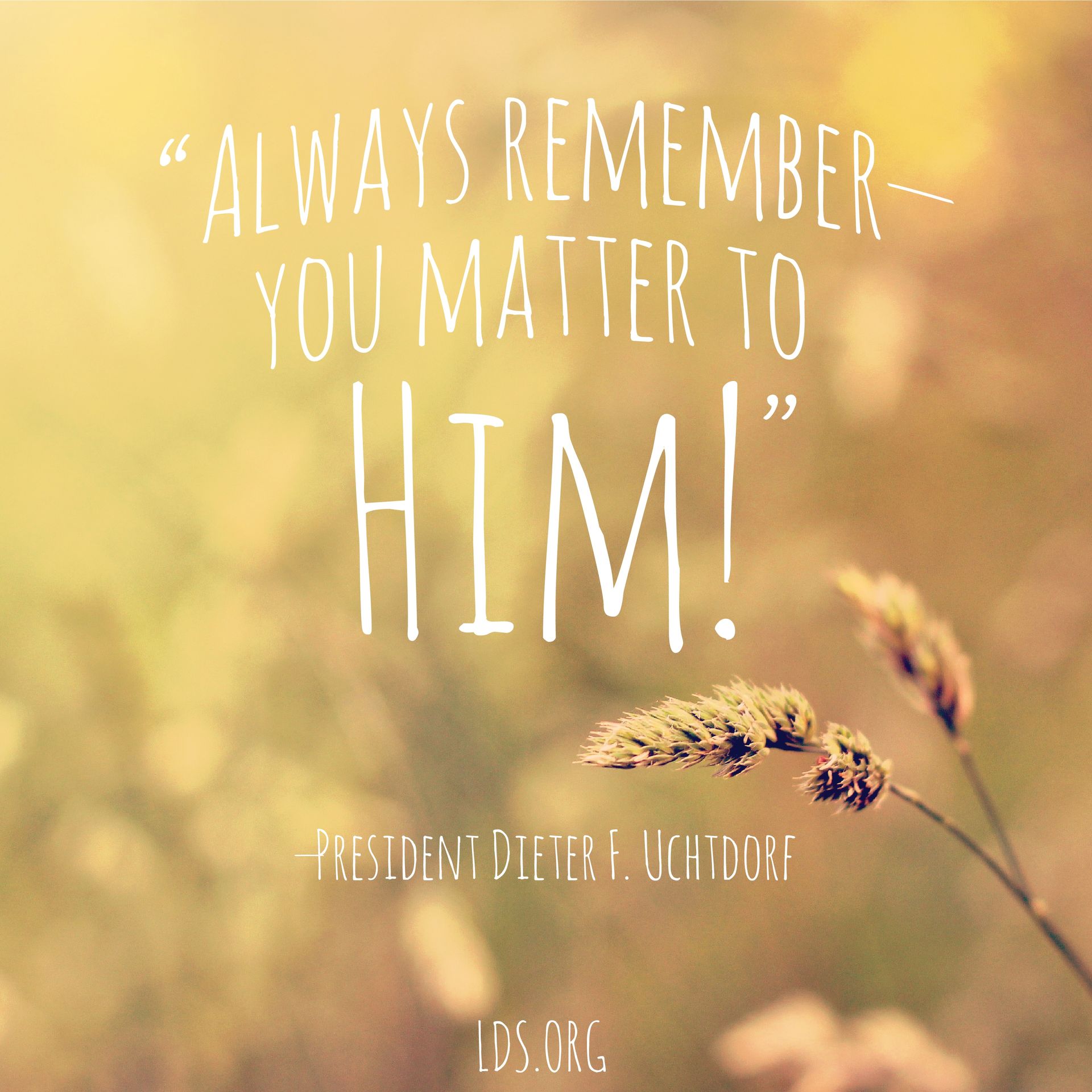 “Always remember—you matter to Him!”—President Dieter F. Uchtdorf, “You Matter to Him” © undefined ipCode 1.