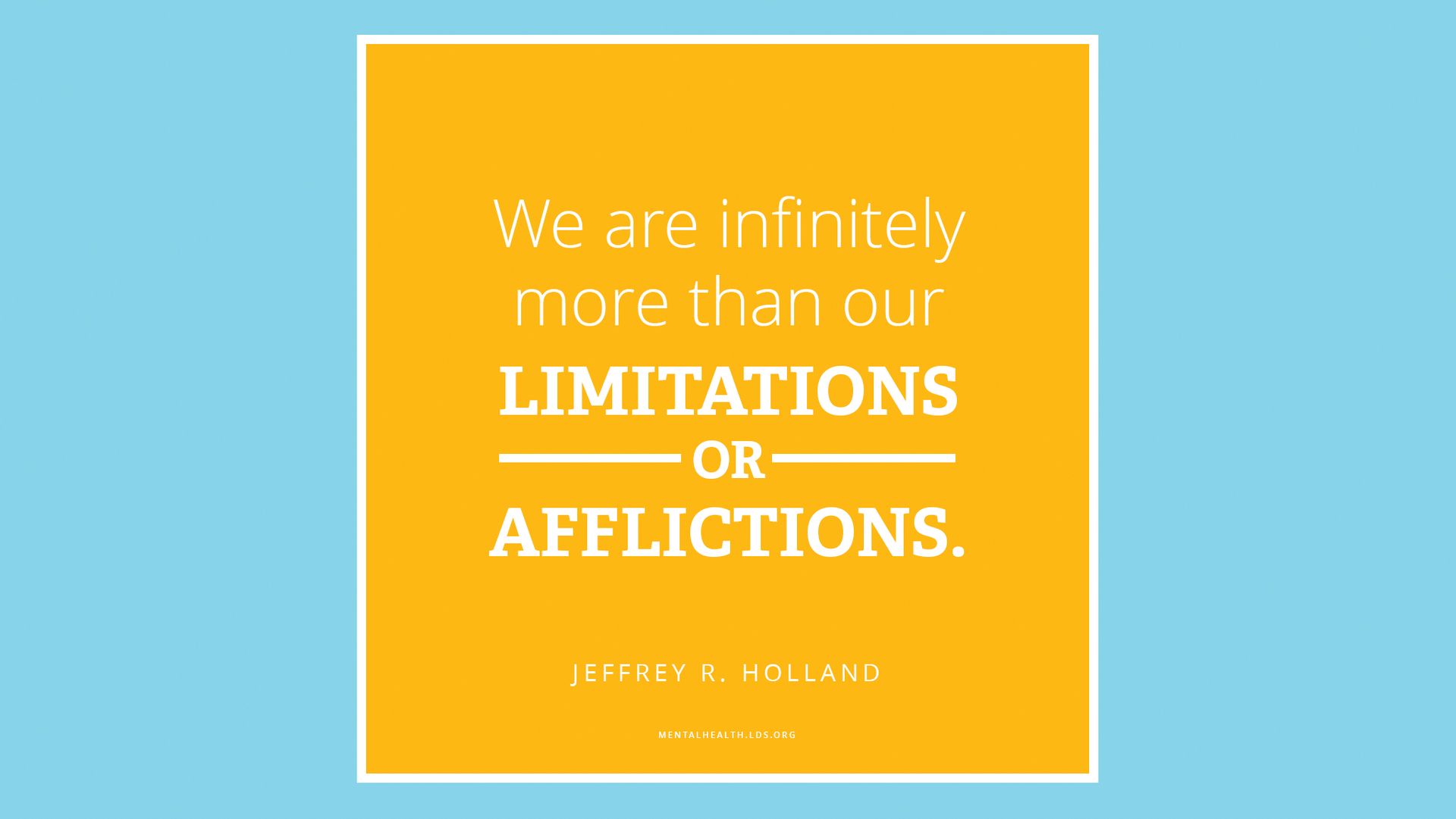 “We are infinitely more than our limitations or afflictions.”—Elder Jeffrey R. Holland, “Like a Broken Vessel”